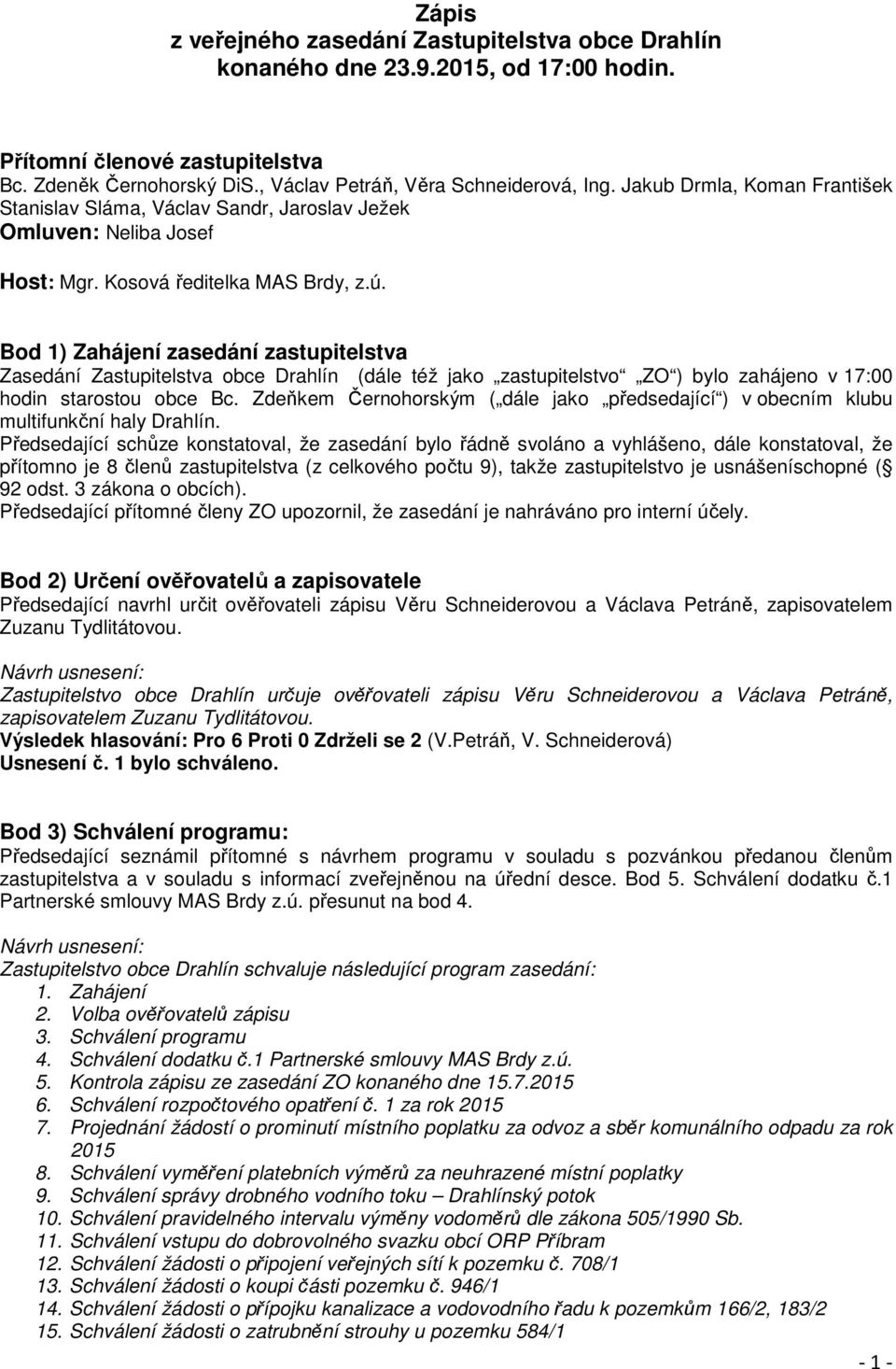 Bod 1) Zahájení zasedání zastupitelstva Zasedání Zastupitelstva obce Drahlín (dále též jako zastupitelstvo ZO ) bylo zahájeno v 17:00 hodin starostou obce Bc.