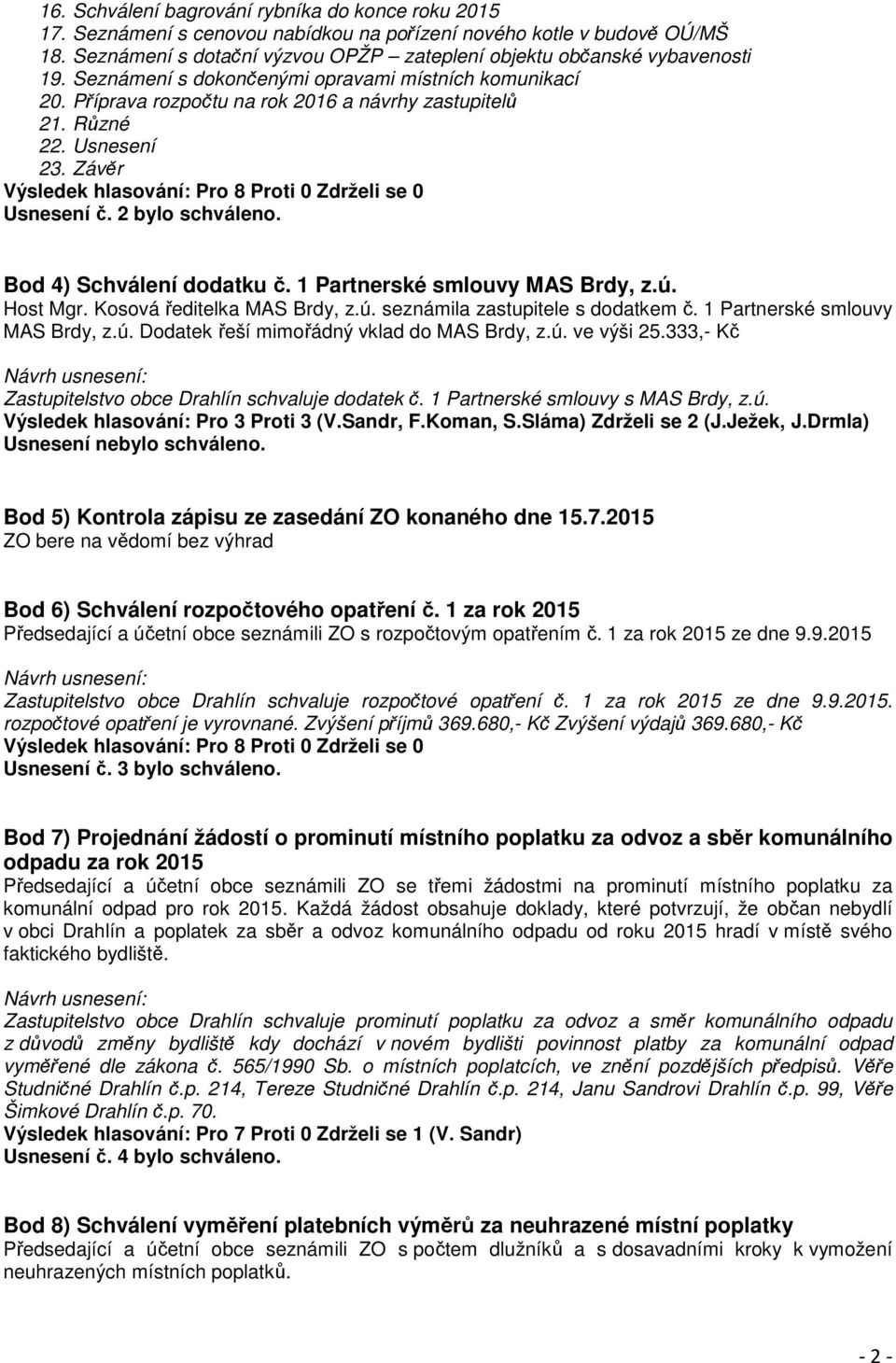 Usnesení 23. Závěr Usnesení č. 2 bylo schváleno. Bod 4) Schválení dodatku č. 1 Partnerské smlouvy MAS Brdy, z.ú. Host Mgr. Kosová ředitelka MAS Brdy, z.ú. seznámila zastupitele s dodatkem č.