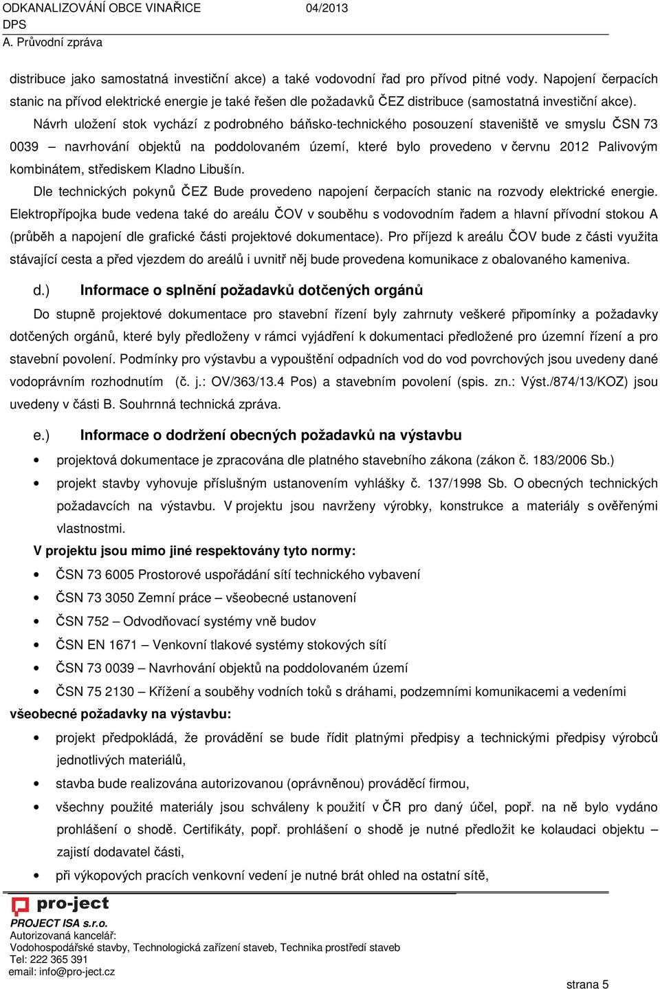 Návrh uložení stok vychází z podrobného báňsko-technického posouzení staveniště ve smyslu ČSN 73 0039 navrhování objektů na poddolovaném území, které bylo provedeno v červnu 2012 Palivovým