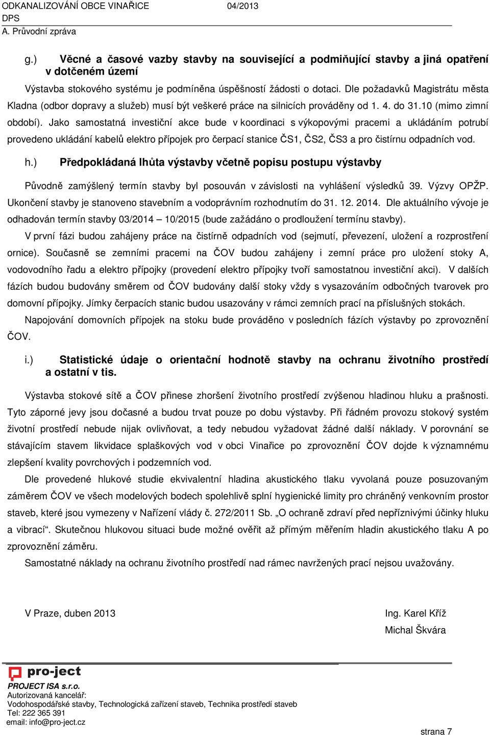 Jako samostatná investiční akce bude v koordinaci s výkopovými pracemi a ukládáním potrubí provedeno ukládání kabelů elektro přípojek pro čerpací stanice ČS1, ČS2, ČS3 a pro čistírnu odpadních vod. h.