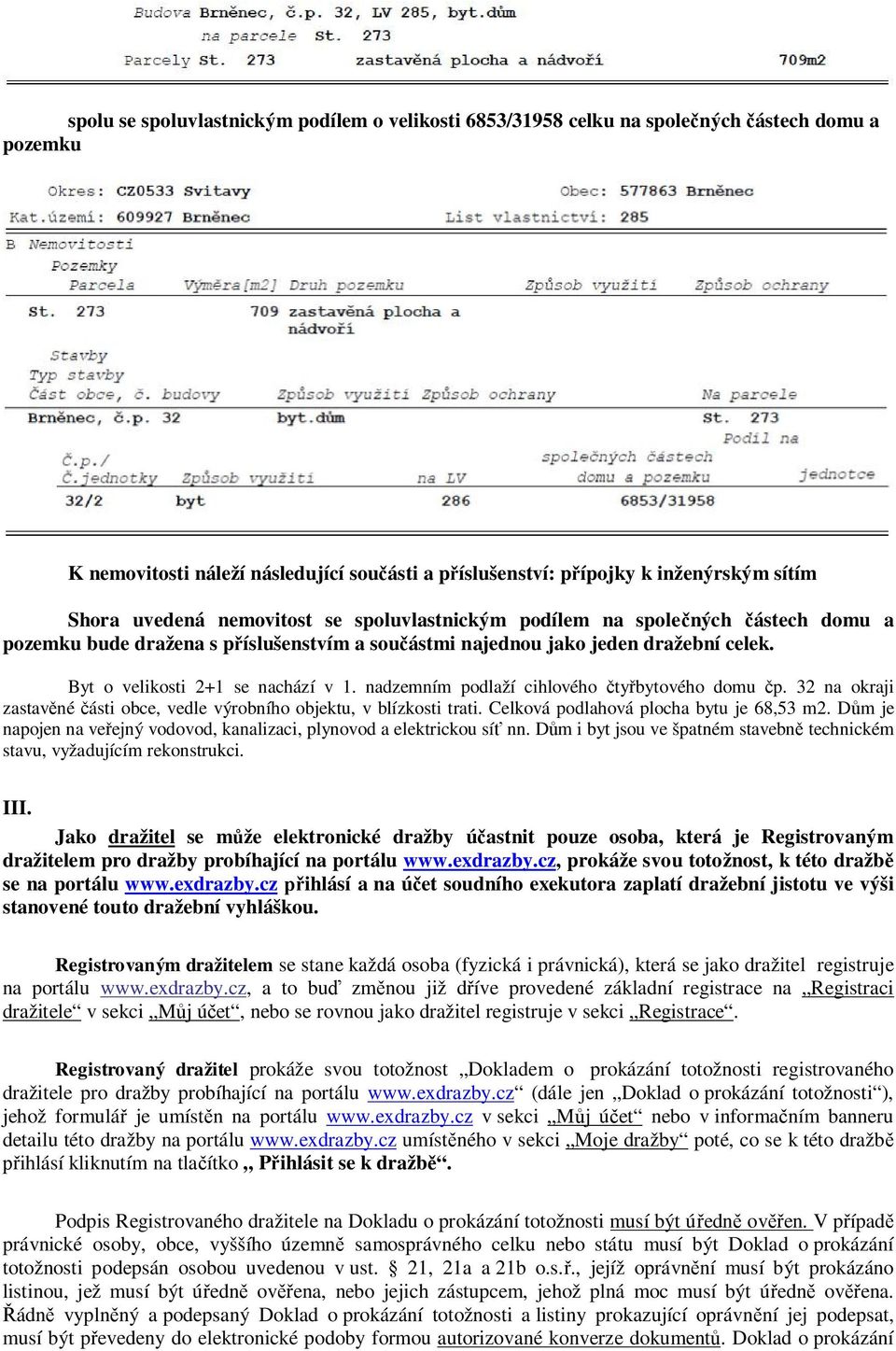 nadzemním podlaží cihlového čtyřbytového domu čp. 32 na okraji zastavěné části obce, vedle výrobního objektu, v blízkosti trati. Celková podlahová plocha bytu je 68,53 m2.