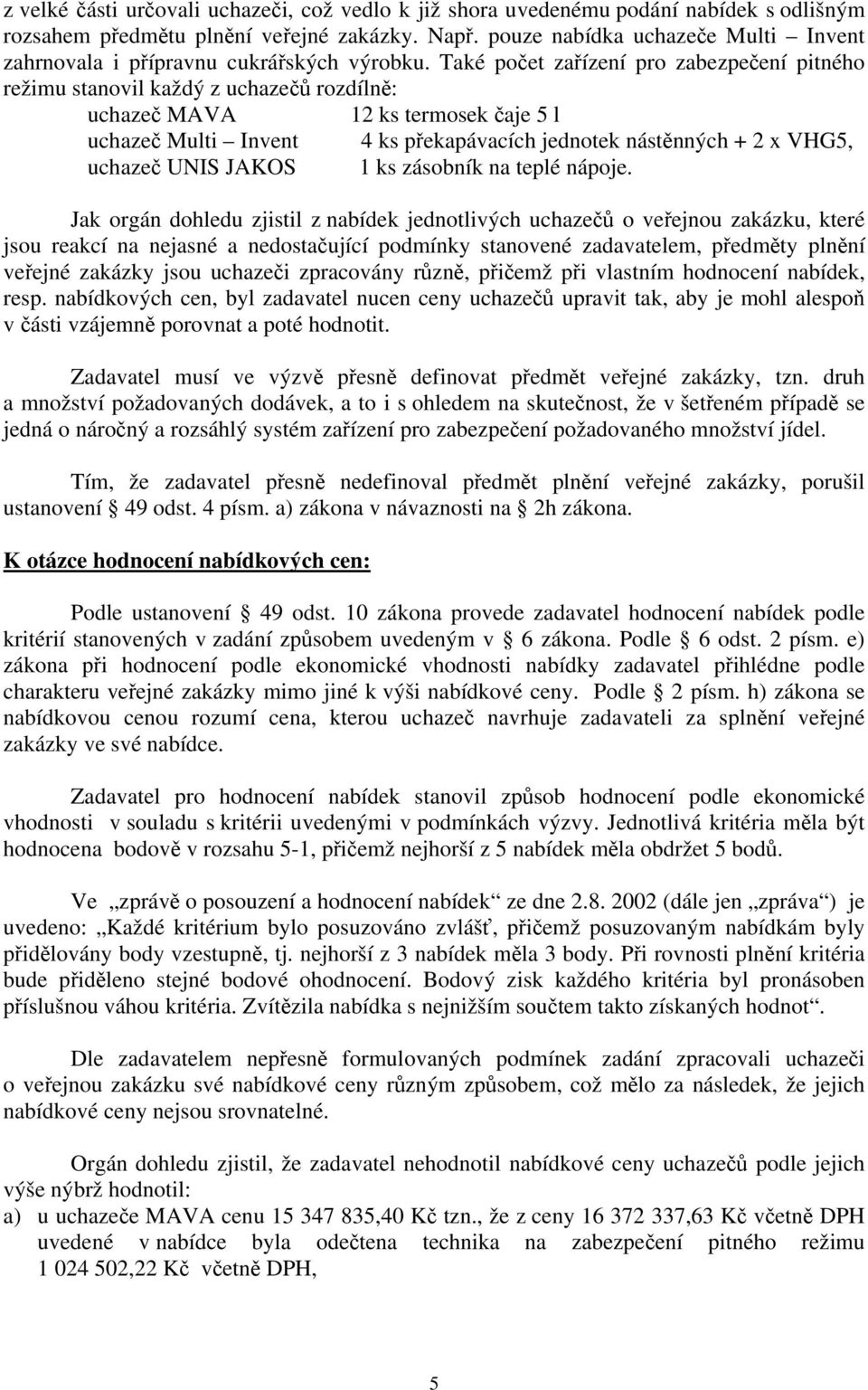 Také počet zařízení pro zabezpečení pitného režimu stanovil každý z uchazečů rozdílně: uchazeč MAVA 12 ks termosek čaje 5 l uchazeč Multi Invent 4 ks překapávacích jednotek nástěnných + 2 x VHG5,