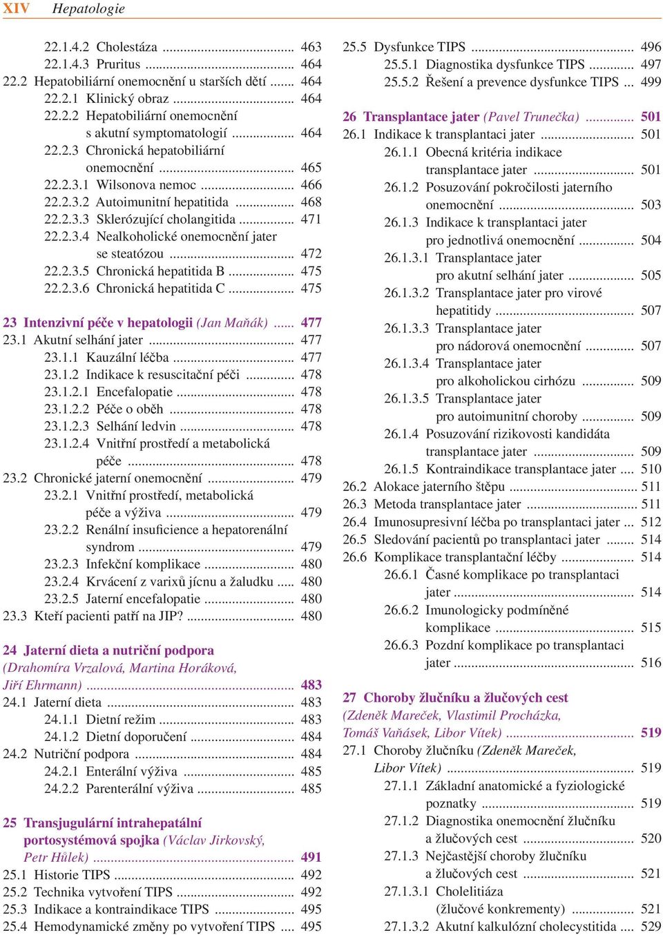 .. 472 22.2.3.5 Chronická hepatitida B... 475 22.2.3.6 Chronická hepatitida C... 475 23 Intenzivní péče v hepatologii (Jan Maňák)... 477 23.1 Akutní selhání jater... 477 23.1.1 Kauzální léčba... 477 23.1.2 Indikace k resuscitační péči.