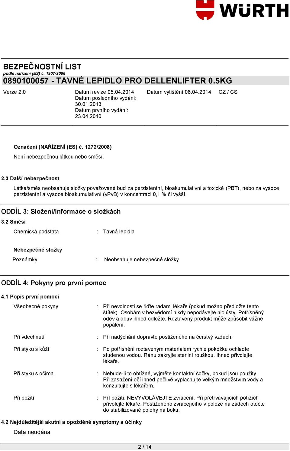 vyšší. ODDÍL 3: Složení/informace o složkách 3.2 Směsi Chemická podstata : Tavná lepidla Nebezpečné složky Poznámky : Neobsahuje nebezpečné složky ODDÍL 4: Pokyny pro první pomoc 4.