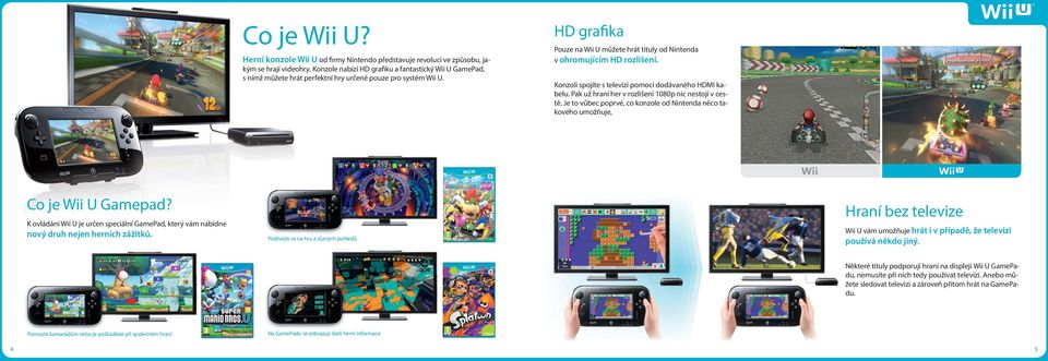 HD grafika Pouze na Wii U můžete hrát tituly od Nintenda v ohromujícím HD rozlišení. Konzoli spojíte s televizí pomocí dodávaného HDMI kabelu. Pak už hraní her v rozlišení 1080p nic nestojí v cestě.