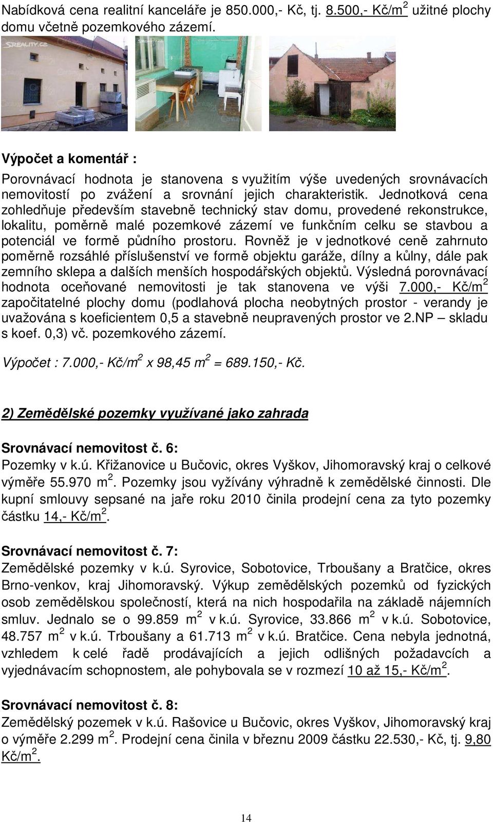 Jednotková cena zohledňuje především stavebně technický stav domu, provedené rekonstrukce, lokalitu, poměrně malé pozemkové zázemí ve funkčním celku se stavbou a potenciál ve formě půdního prostoru.