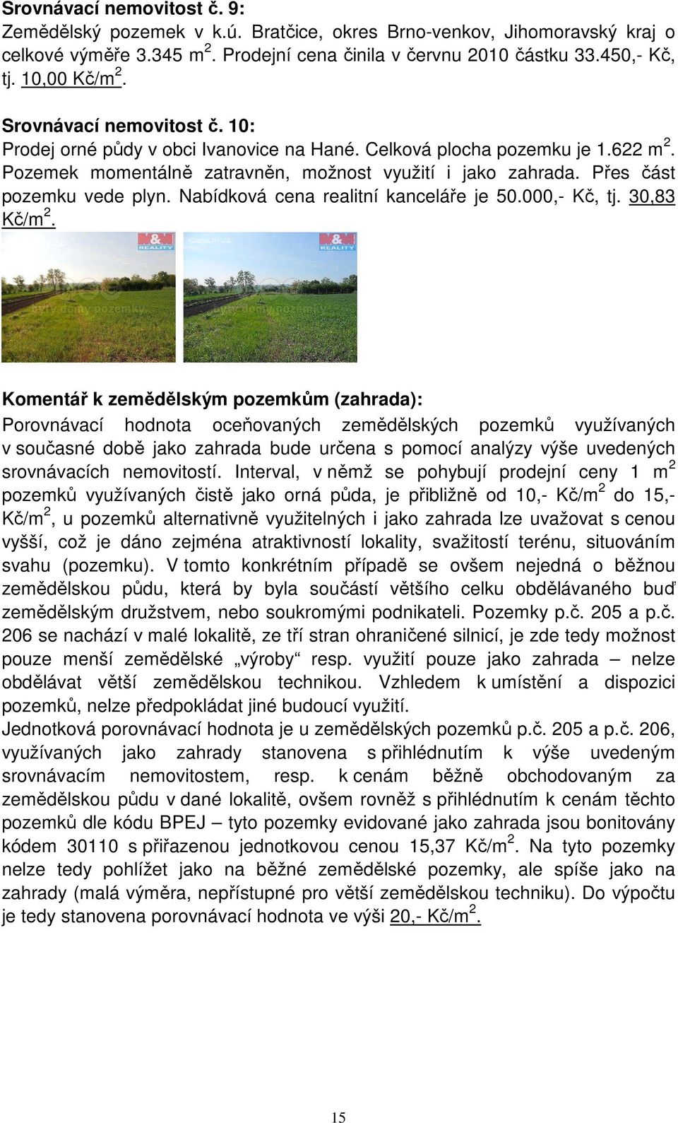 Přes část pozemku vede plyn. Nabídková cena realitní kanceláře je 50.000,- Kč, tj. 30,83 Kč/m 2.