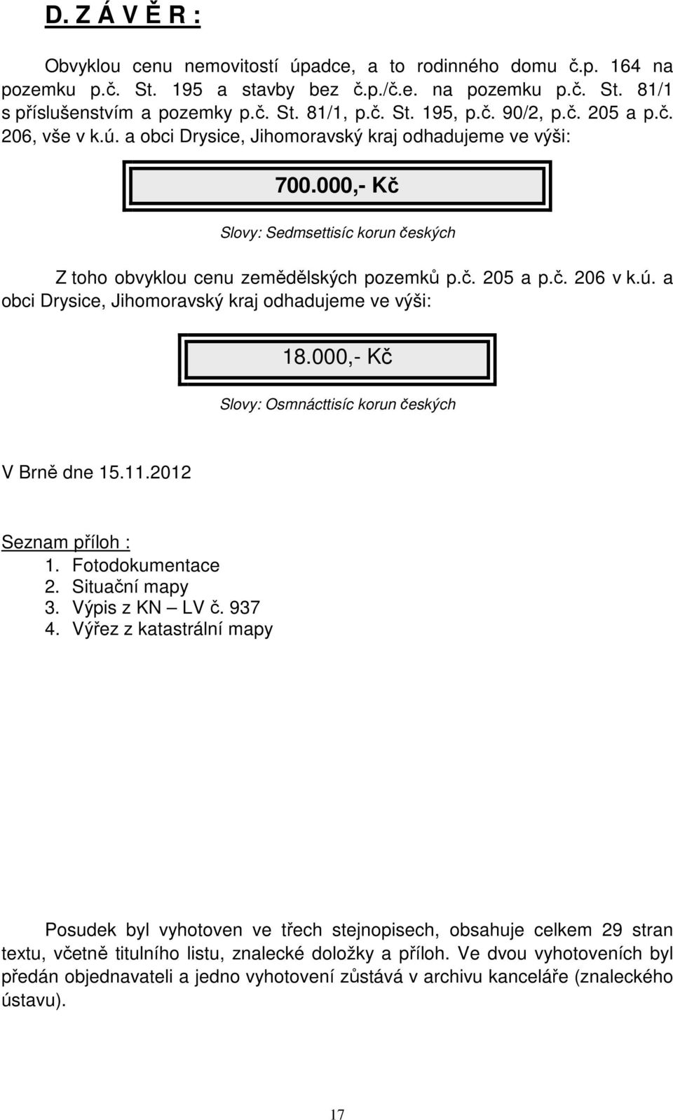 ú. a obci Drysice, Jihomoravský kraj odhadujeme ve výši: 18.000,- Kč Slovy: Osmnácttisíc korun českých V Brně dne 15.11.2012 Seznam příloh : 1. Fotodokumentace 2. Situační mapy 3. Výpis z KN LV č.