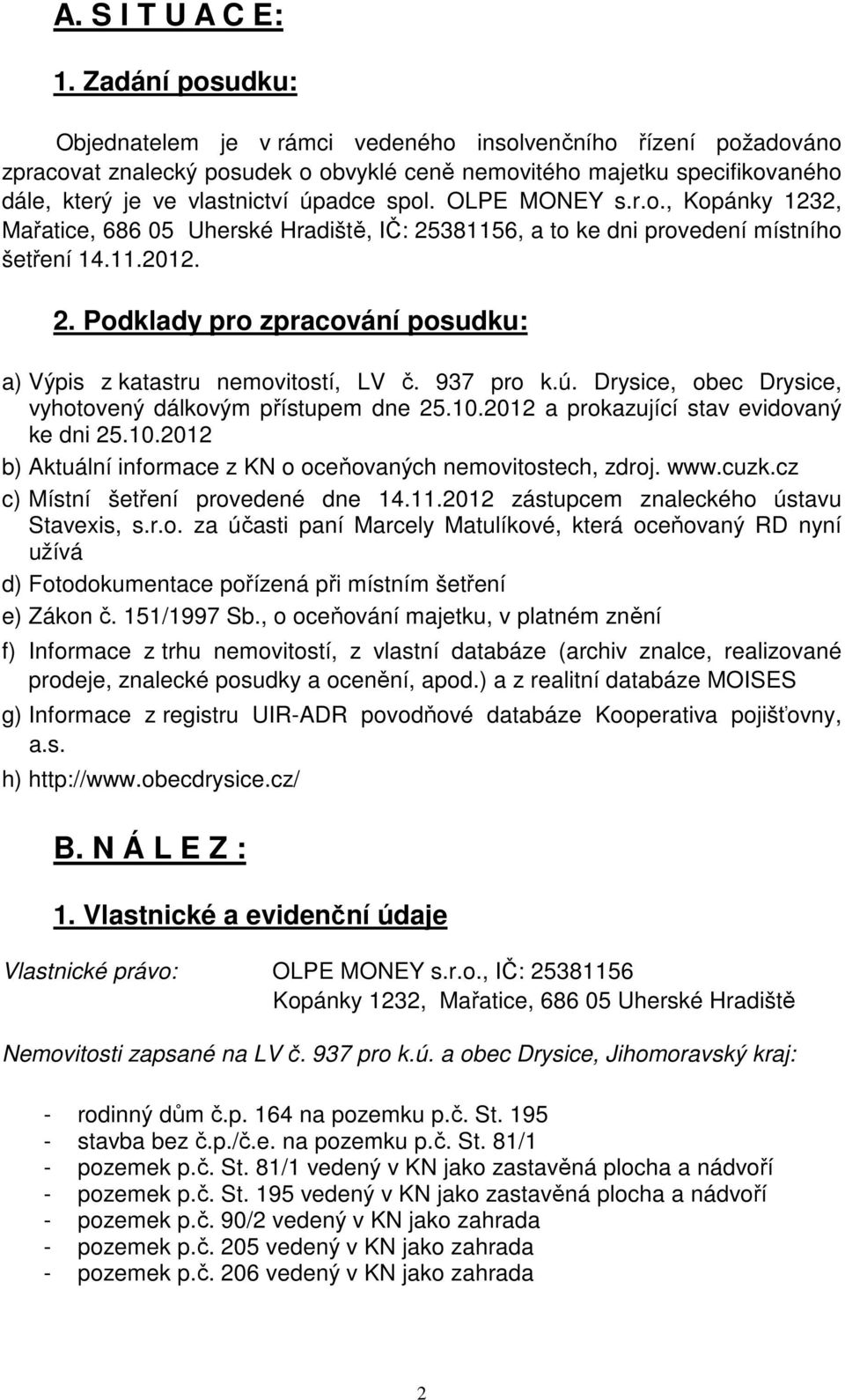 OLPE MONEY s.r.o., Kopánky 1232, Mařatice, 686 05 Uherské Hradiště, IČ: 25381156, a to ke dni provedení místního šetření 14.11.2012. 2. Podklady pro zpracování posudku: a) Výpis z katastru nemovitostí, LV č.