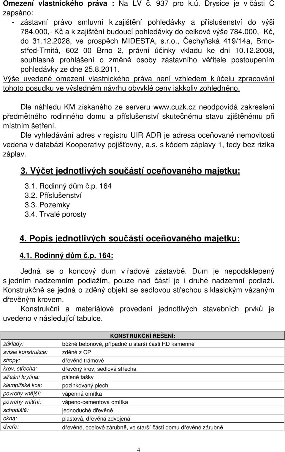 12.2008, souhlasné prohlášení o změně osoby zástavního věřitele postoupením pohledávky ze dne 25.8.2011.