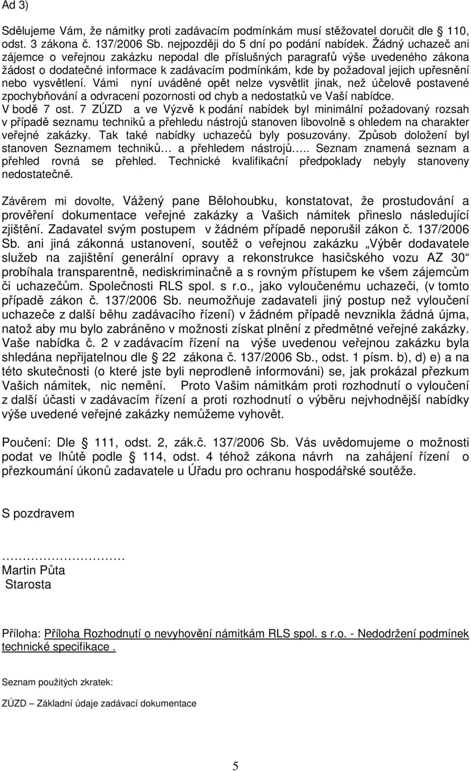 vysvětlení. Vámi nyní uváděné opět nelze vysvětlit jinak, než účelově postavené zpochybňování a odvracení pozornosti od chyb a nedostatků ve Vaší nabídce. V bodě 7 ost.