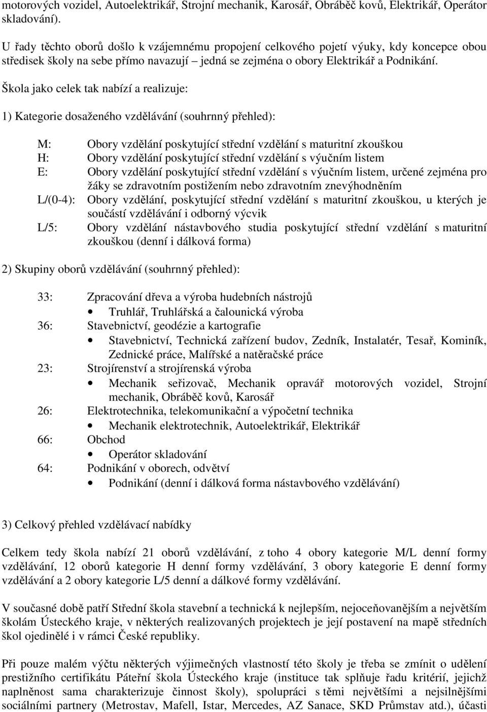 Škola jako celek tak nabízí a realizuje: 1) Kategorie dosaženého vzdělávání (souhrnný přehled): M: Obory vzdělání poskytující střední vzdělání s maturitní zkouškou H: Obory vzdělání poskytující