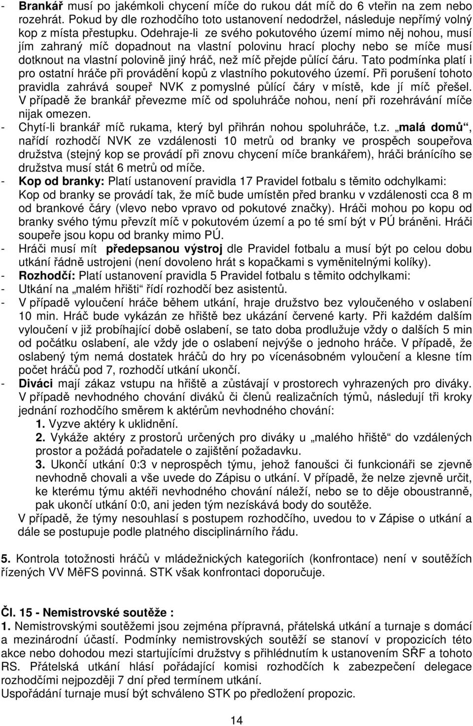 čáru. Tato podmínka platí i pro ostatní hráče při provádění kopů z vlastního pokutového území. Při porušení tohoto pravidla zahrává soupeř NVK z pomyslné půlící čáry v místě, kde jí míč přešel.