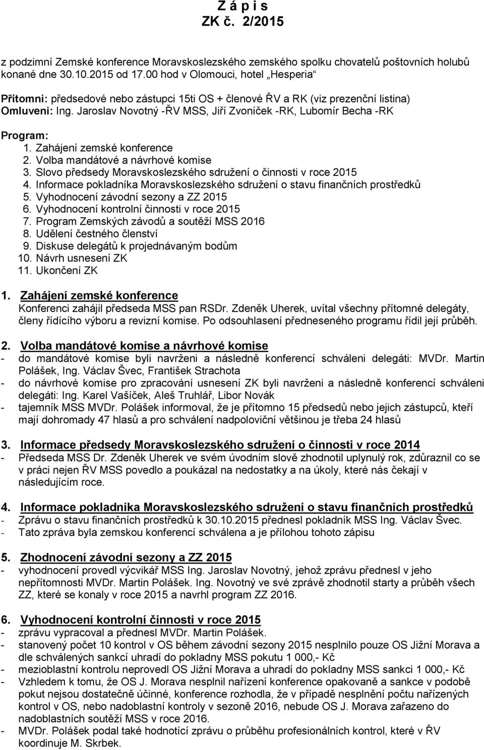 Jaroslav Novotný -ŘV MSS, Jiří Zvoníček -RK, Lubomír Becha -RK Program: 1. Zahájení zemské konference 2. Volba mandátové a návrhové komise 3.
