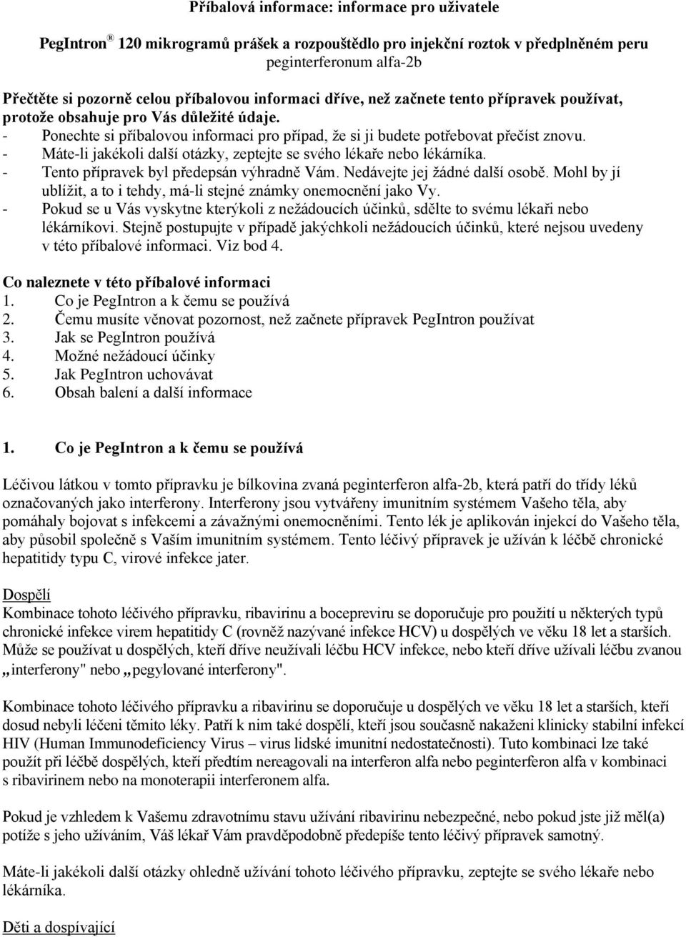 - Máte-li jakékoli další otázky, zeptejte se svého lékaře nebo lékárníka. - Tento přípravek byl předepsán výhradně Vám. Nedávejte jej žádné další osobě.