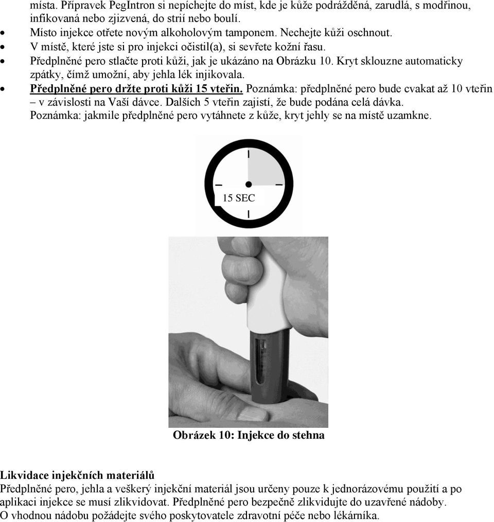Kryt sklouzne automaticky zpátky, čímž umožní, aby jehla lék injikovala. Předplněné pero držte proti kůži 15 vteřin. Poznámka: předplněné pero bude cvakat až 10 vteřin v závislosti na Vaší dávce.