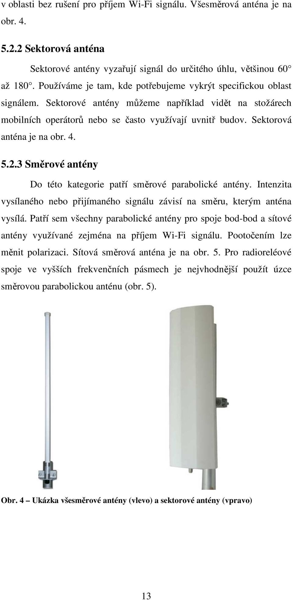 Sektorová anténa je na obr. 4. 5.2.3 Směrové antény Do této kategorie patří směrové parabolické antény. Intenzita vysílaného nebo přijímaného signálu závisí na směru, kterým anténa vysílá.