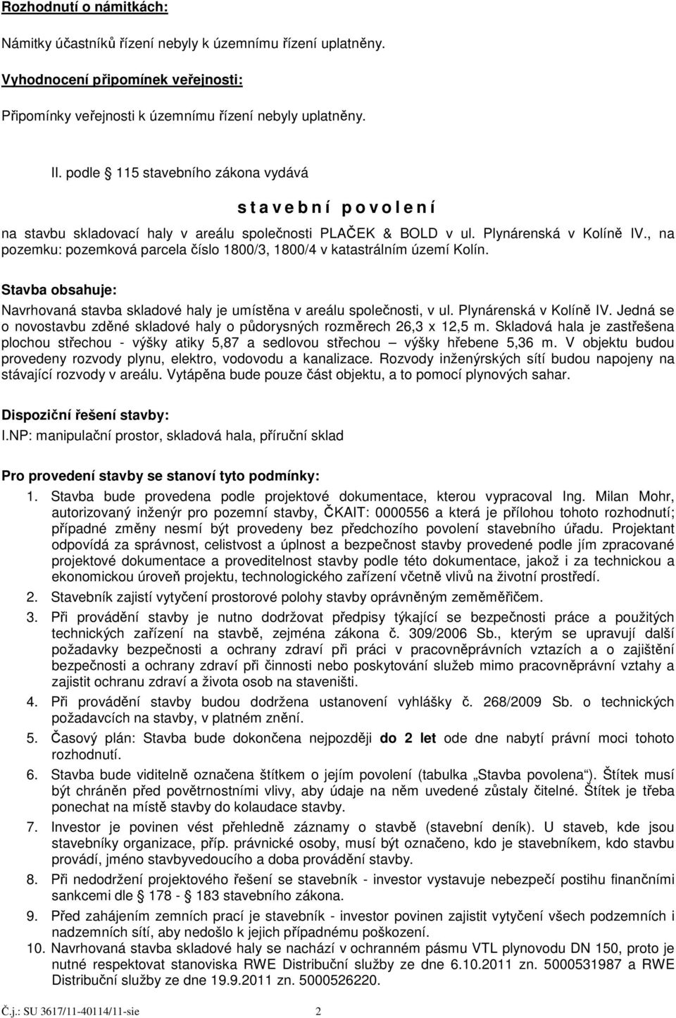 , na pozemku: pozemková parcela číslo 1800/3, 1800/4 v katastrálním území Kolín. Stavba obsahuje: Navrhovaná stavba skladové haly je umístěna v areálu společnosti, v ul. Plynárenská v Kolíně IV.