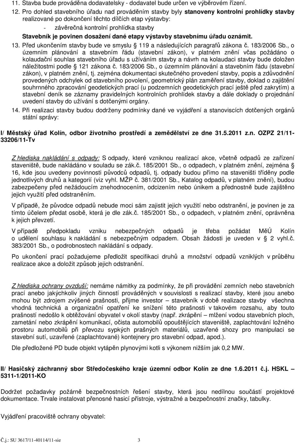 povinen dosažení dané etapy výstavby stavebnímu úřadu oznámit. 13. Před ukončením stavby bude ve smyslu 119 a následujících paragrafů zákona č. 183/2006 Sb.