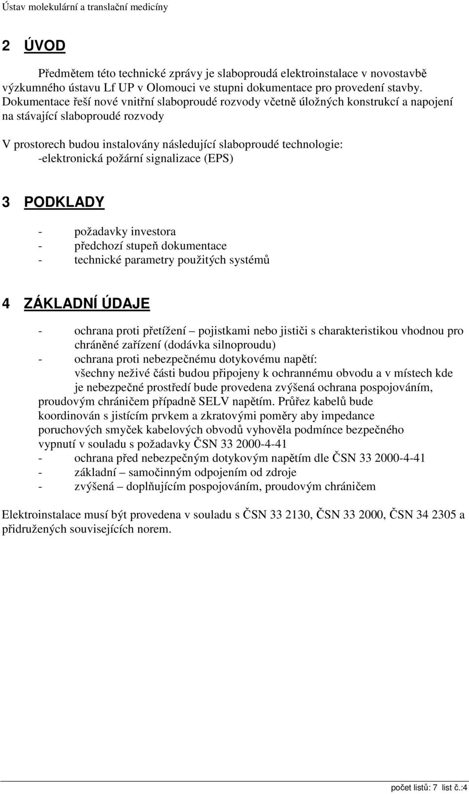 -elektronická požární signalizace (EPS) 3 PODKLADY - požadavky investora - předchozí stupeň dokumentace - technické parametry použitých systémů 4 ZÁKLADNÍ ÚDAJE - ochrana proti přetížení pojistkami