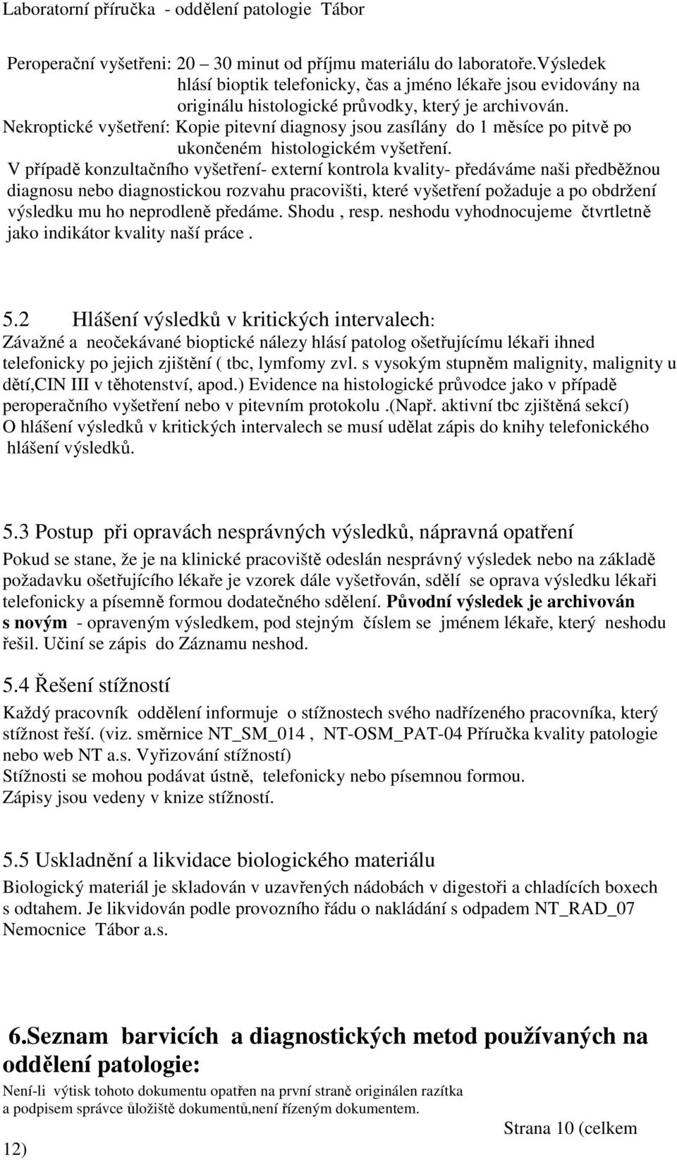 V případě konzultačního vyšetření- externí kontrola kvality- předáváme naši předběžnou diagnosu nebo diagnostickou rozvahu pracovišti, které vyšetření požaduje a po obdržení výsledku mu ho neprodleně