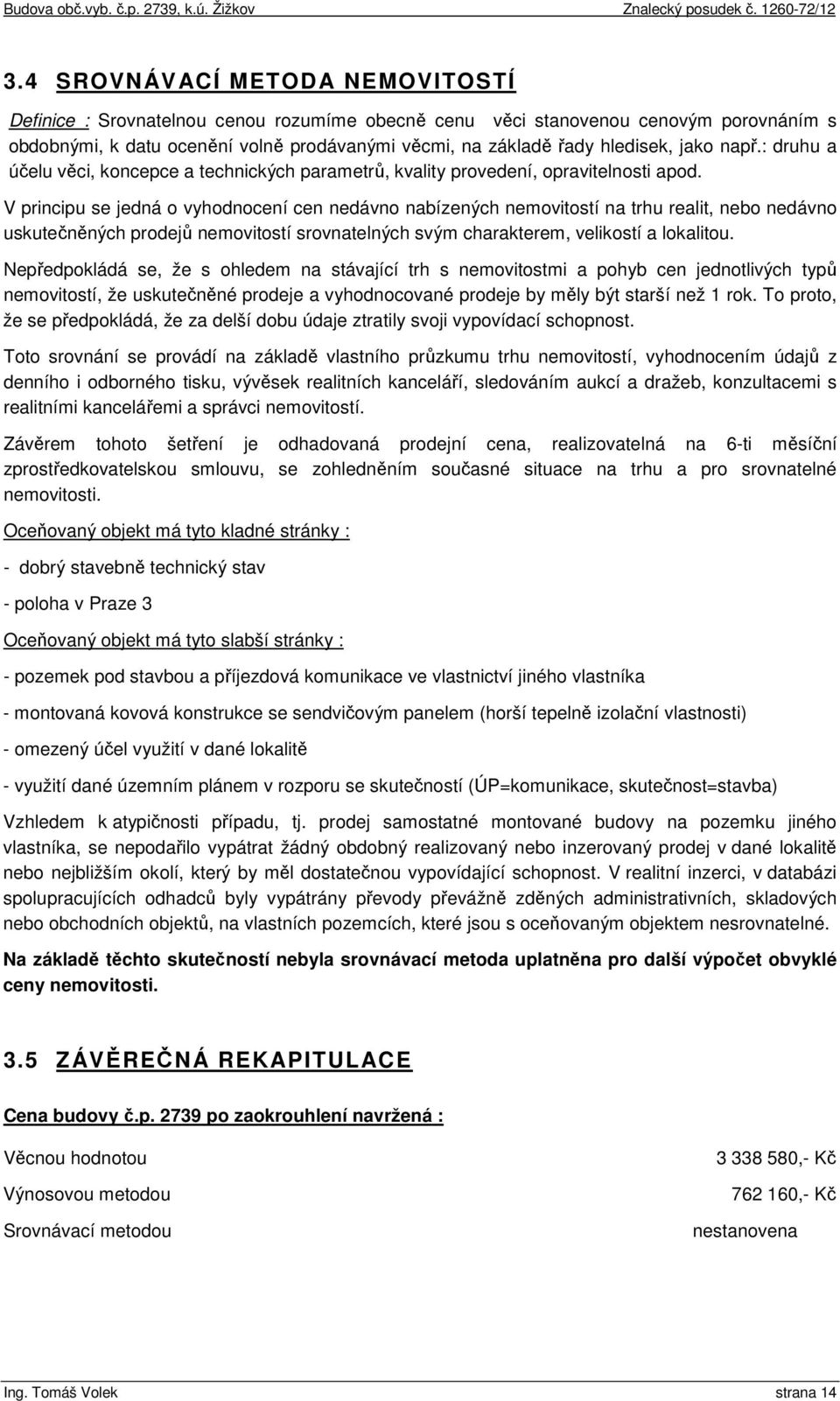 V principu se jedná o vyhodnocení cen nedávno nabízených nemovitostí na trhu realit, nebo nedávno uskutečněných prodejů nemovitostí srovnatelných svým charakterem, velikostí a lokalitou.