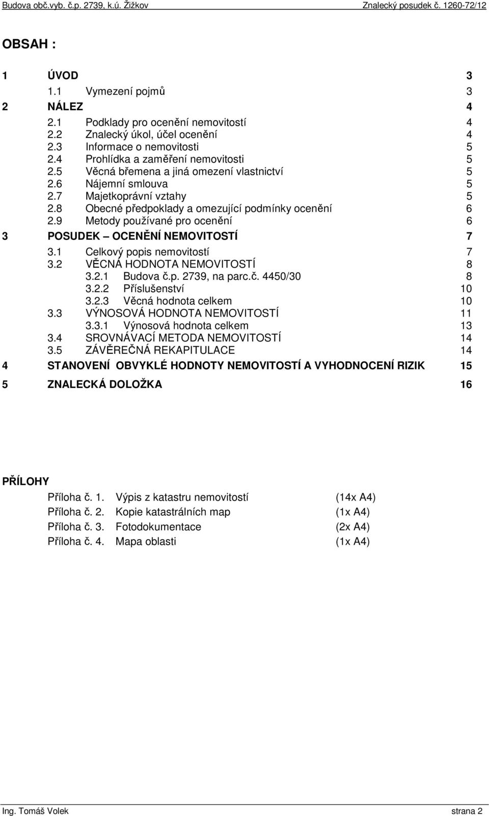 9 Metody používané pro ocenění 6 3 POSUDEK OCENĚNÍ NEMOVITOSTÍ 7 3.1 Celkový popis nemovitostí 7 3.2 VĚCNÁ HODNOTA NEMOVITOSTÍ 8 3.2.1 Budova č.p. 2739, na parc.č. 4450/30 8 3.2.2 Příslušenství 10 3.