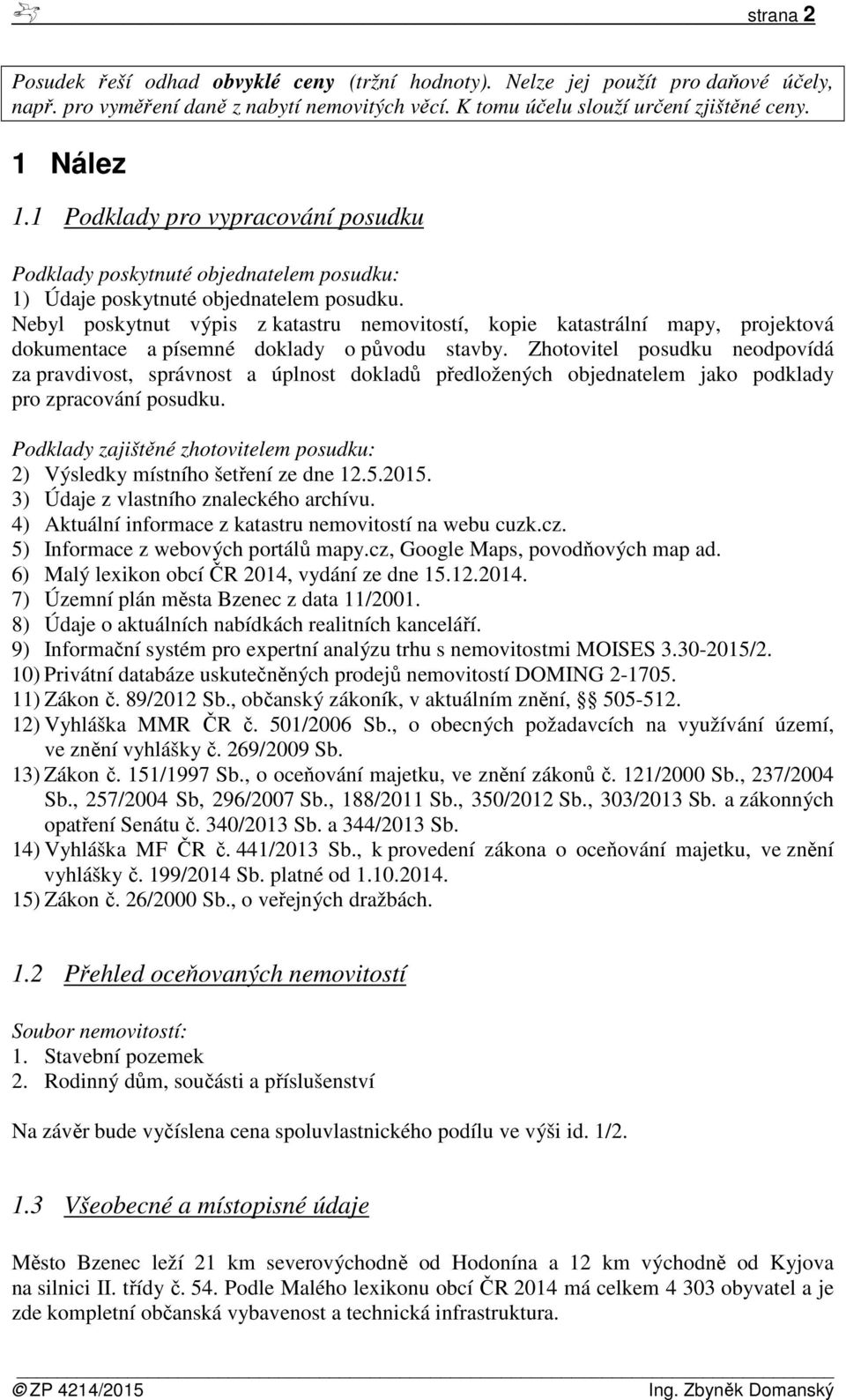 Nebyl poskytnut výpis z katastru nemovitostí, kopie katastrální mapy, projektová dokumentace a písemné doklady o původu stavby.