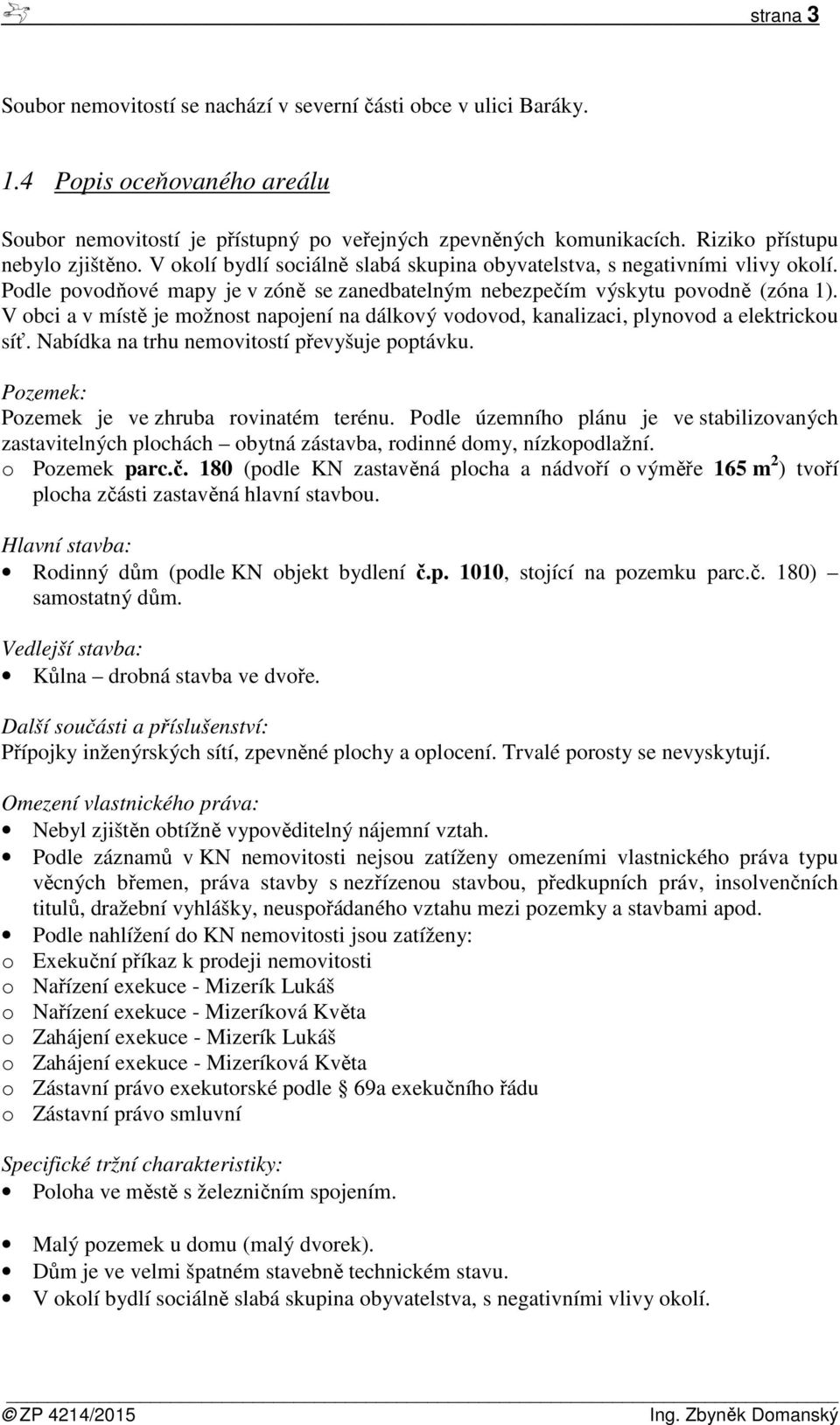 V obci a v místě je možnost napojení na dálkový vodovod, kanalizaci, plynovod a elektrickou síť. Nabídka na trhu nemovitostí převyšuje poptávku. Pozemek: Pozemek je ve zhruba rovinatém terénu.