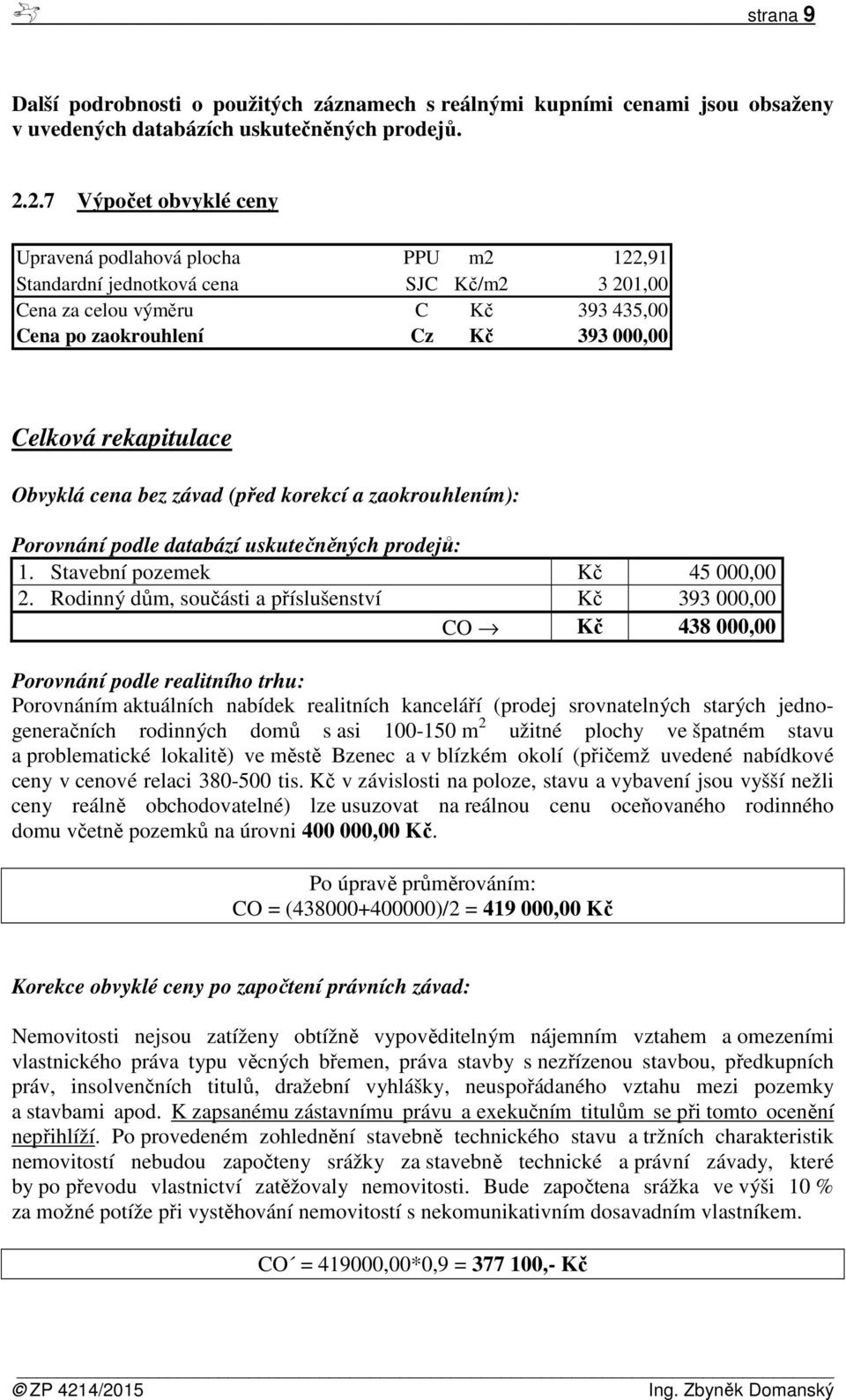 rekapitulace Obvyklá cena bez závad (před korekcí a zaokrouhlením): Porovnání podle databází uskutečněných prodejů: 1. Stavební pozemek Kč 45 000,00 2.