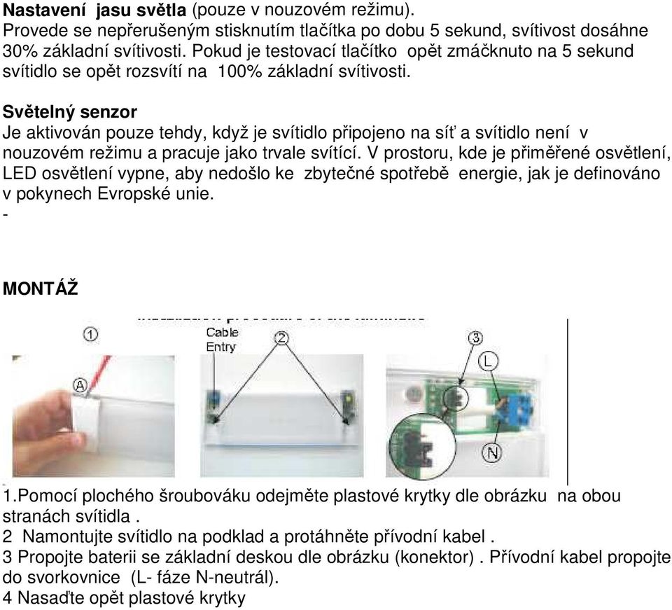 Světelný senzor Je aktivován pouze tehdy, když je svítidlo připojeno na síť a svítidlo není v nouzovém režimu a pracuje jako trvale svítící.