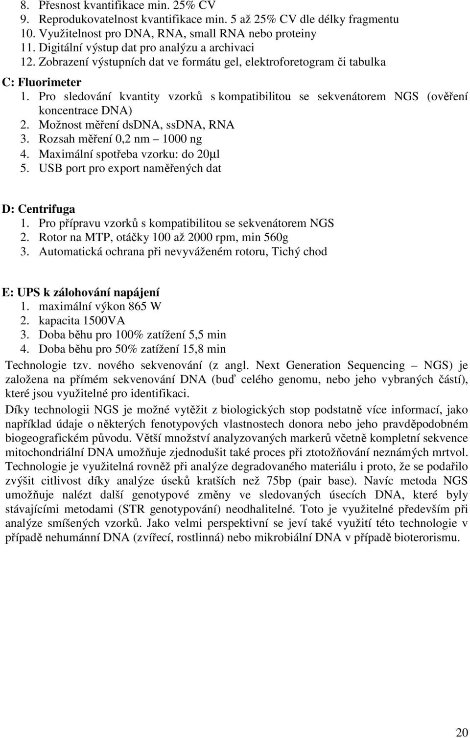 Pro sledování kvantity vzorků s kompatibilitou se sekvenátorem NGS (ověření koncentrace DNA) 2. Možnost měření dsdna, ssdna, RNA 3. Rozsah měření 0,2 nm 1000 ng 4.