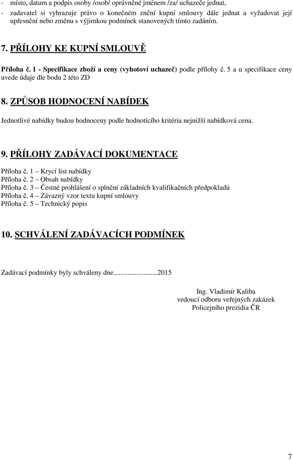 ZPŮSOB HODNOCENÍ NABÍDEK Jednotlivé nabídky budou hodnoceny podle hodnotícího kritéria nejnižší nabídková cena. 9. PŘÍLOHY ZADÁVACÍ DOKUMENTACE Příloha č. 1 Krycí list nabídky Příloha č.