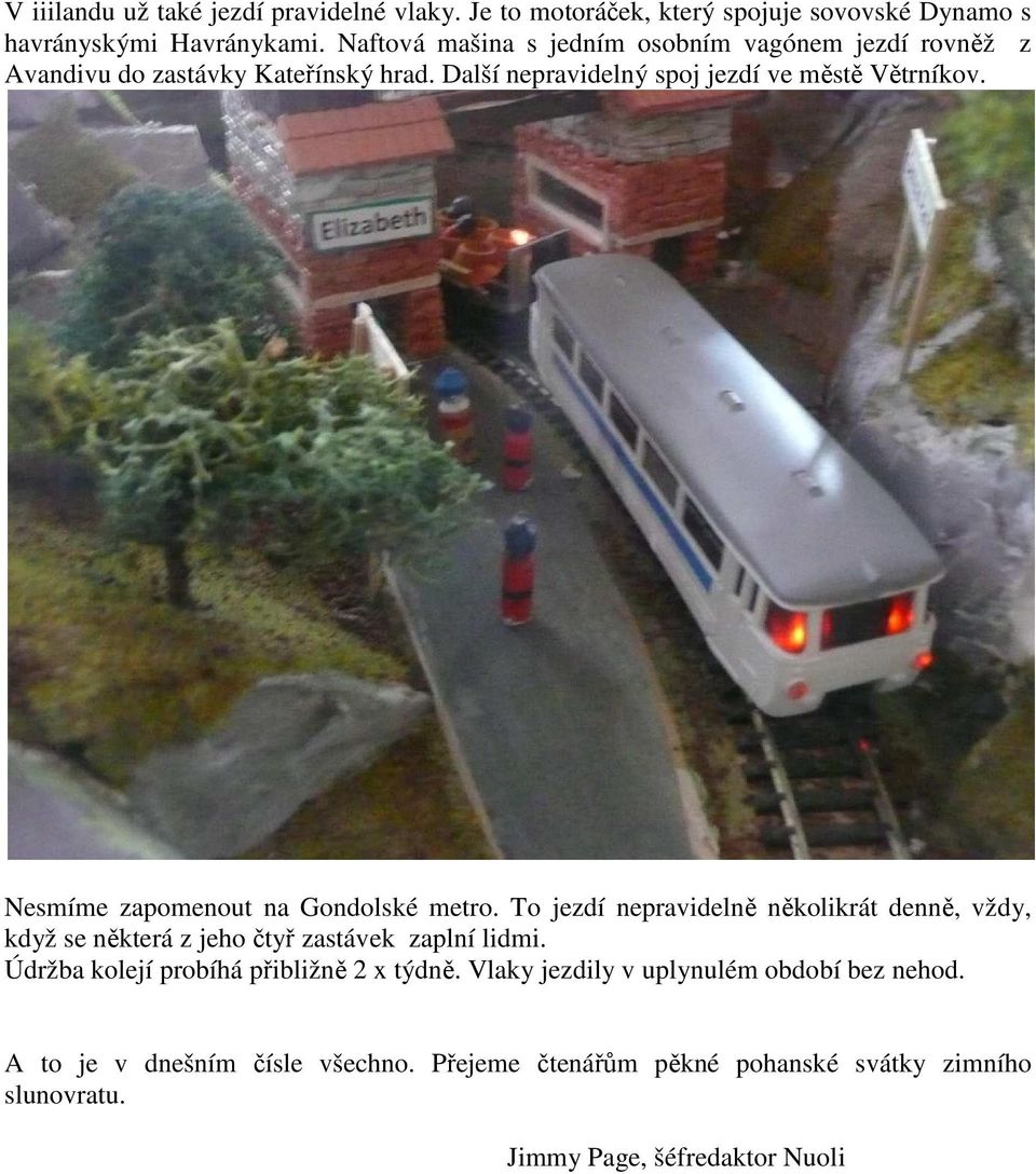 Nesmíme zapomenout na Gondolské metro. To jezdí nepravidelně několikrát denně, vždy, když se některá z jeho čtyř zastávek zaplní lidmi.