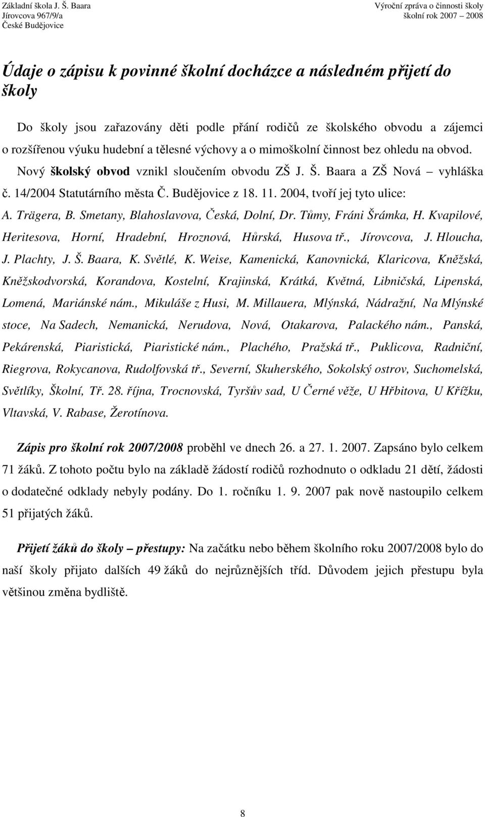 2004, tvoří jej tyto ulice: A. Trägera, B. Smetany, Blahoslavova, Česká, Dolní, Dr. Tůmy, Fráni Šrámka, H. Kvapilové, Heritesova, Horní, Hradební, Hroznová, Hůrská, Husova tř., Jírovcova, J.