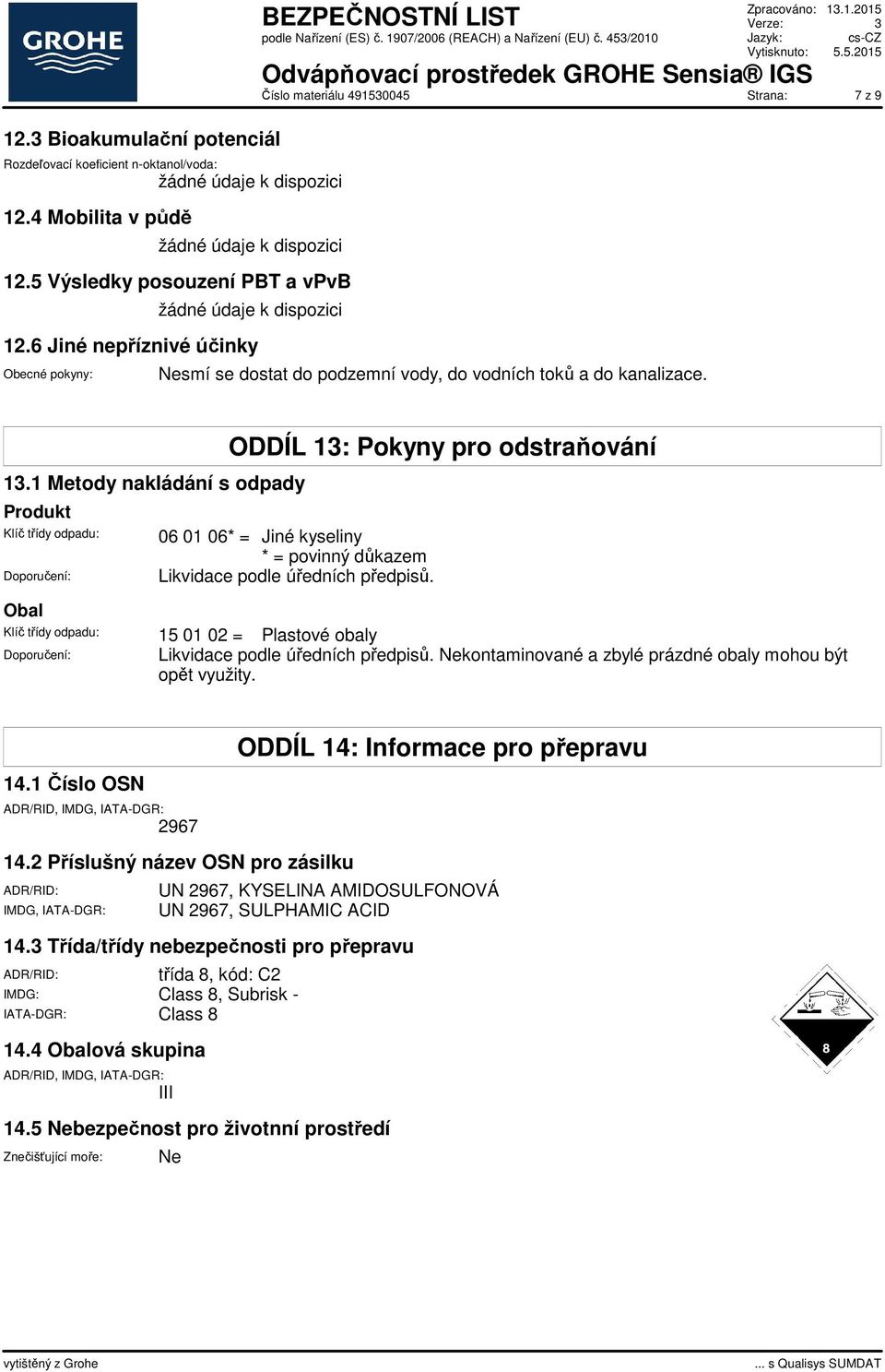 1 Metody nakládání s odpady Produkt Klíč třídy odpadu: Doporučení: Obal ODDÍL 13: Pokyny pro odstraňování 06 01 06* = Jiné kyseliny * = povinný důkazem Likvidace podle úředních předpisů.