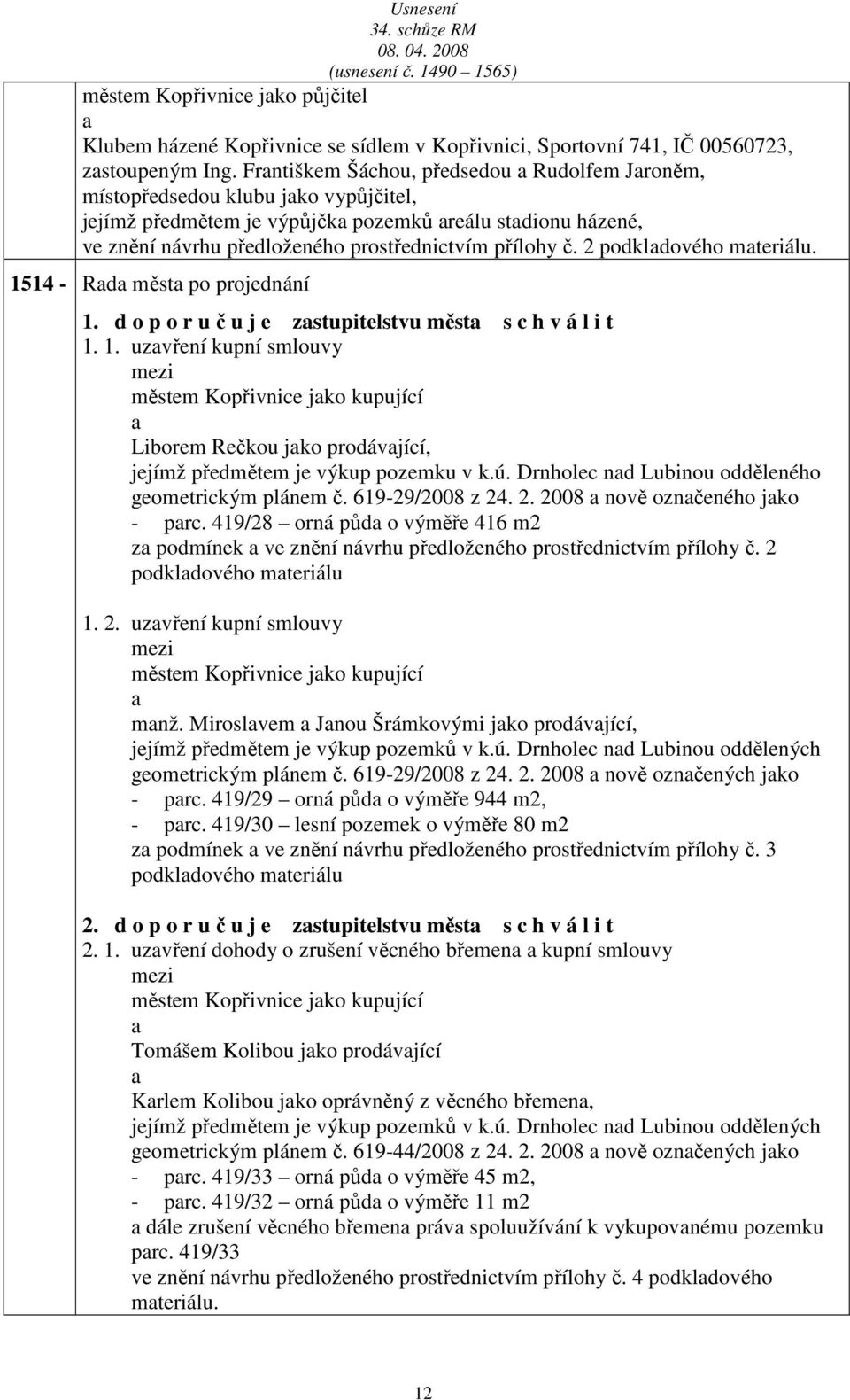 2 podkldového mteriálu. 1514 - Rd měst po projednání 1. d o p o r u č u j e zstupitelstvu měst s c h v á l i t 1. 1. uzvření kupní smlouvy městem Kopřivnice jko kupující Liborem Rečkou jko prodávjící, jejímž předmětem je výkup pozemku v k.