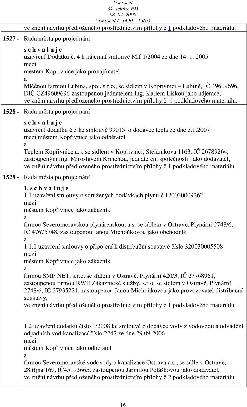 1528 - Rd měst po projednání s c h v l u j e uzvření dodtku č.3 ke smlouvě 99015 o dodávce tepl ze dne 3.1.2007 městem Kopřivnice jko odběrtel Teplem Kopřivnice.s. se sídlem v Kopřivnici, Štefánikov 1163, IČ 26789264, zstoupeným Ing.