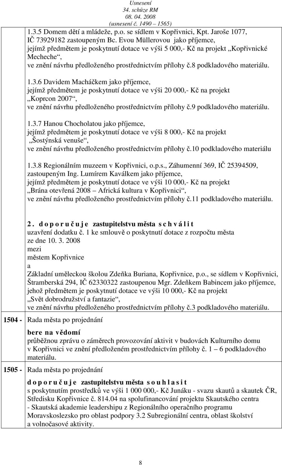 3.6 Dvidem Mcháčkem jko příjemce, jejímž předmětem je poskytnutí dotce ve výši 20 000,- Kč n projekt Koprcon 2007, ve znění návrhu předloženého prostřednictvím přílohy č.9 podkldového mteriálu. 1.3.7 Hnou Chocholtou jko příjemce, jejímž předmětem je poskytnutí dotce ve výši 8 000,- Kč n projekt Šostýnská venuše, ve znění návrhu předloženého prostřednictvím přílohy č.