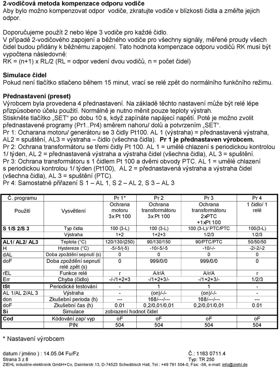 Tato hodnota kompenzace odporu vodičů RK musí být vypočtena následovně: RK = (n+1) x RL/2 (RL = odpor vedení dvou vodičů, n = počet čidel) Simulace čidel Pokud není tlačítko stlačeno během 15 minut,