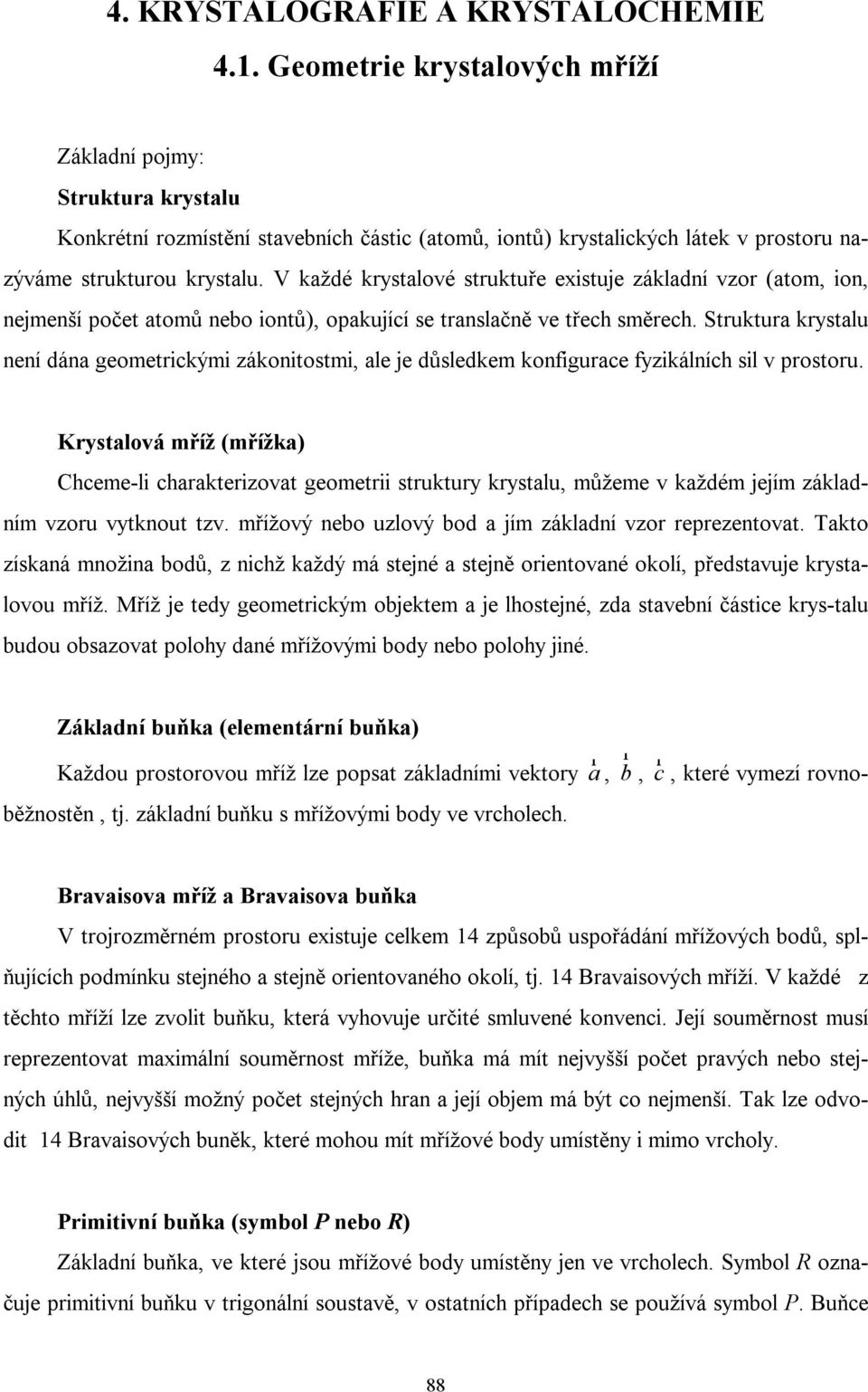 V každé krystalové struktuře existuje základní vzor (atom, ion, nejmenší počet atomů nebo iontů), opakující se translačně ve třech směrech.