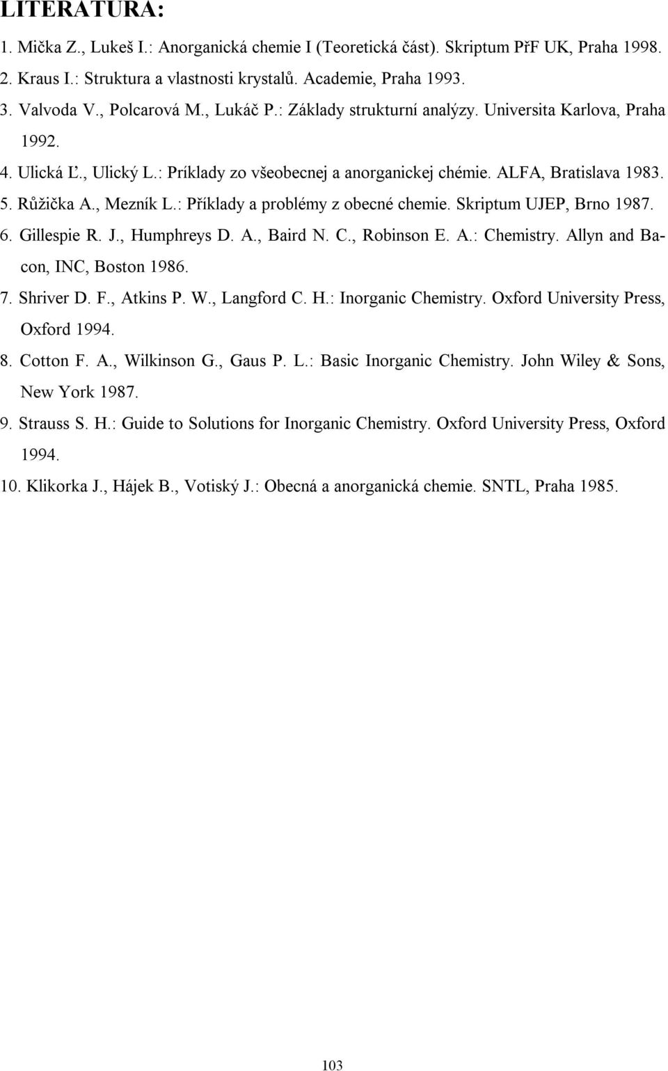 : Příklady a problémy z obecné chemie. Skriptum UJEP, Brno 1987. 6. Gillespie R. J., Humphreys D. A., Baird N. C., Robinson E. A.: Chemistry. Allyn and Bacon, INC, Boston 1986. 7. Shriver D. F.