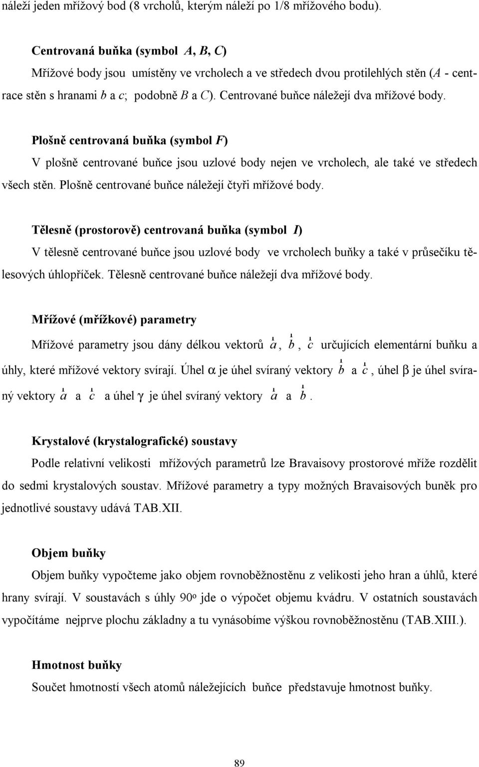 Centrované buňce náležejí dva mřížové body. Plošně centrovaná buňka (symbol F) V plošně centrované buňce jsou uzlové body nejen ve vrcholech, ale také ve středech všech stěn.