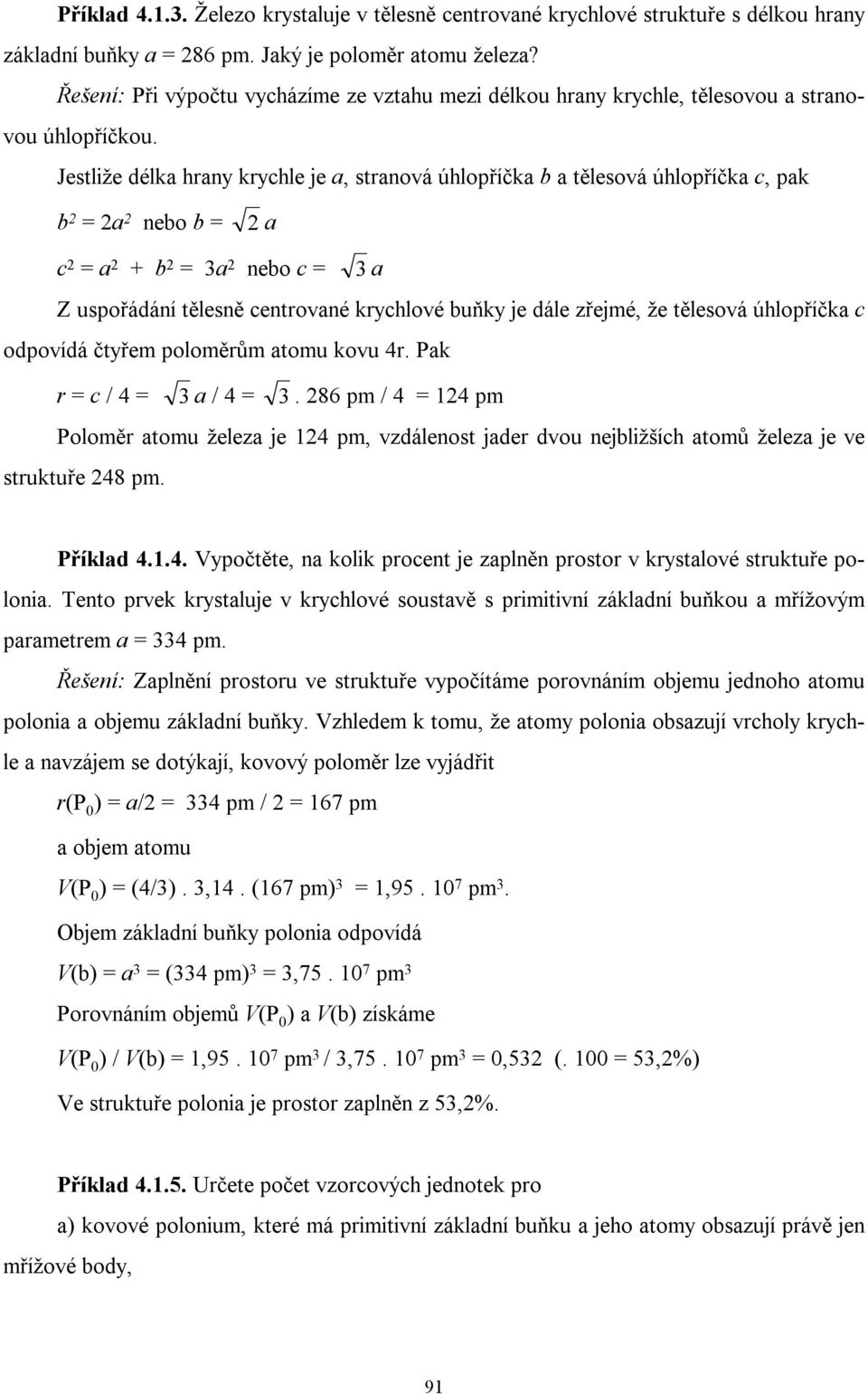 Jestliže délka hrany krychle je a, stranová úhlopříčka b a tělesová úhlopříčka c, pak b 2 = 2a 2 nebo b = 2 a c 2 = a 2 + b 2 = 3a 2 nebo c = 3 a Z uspořádání tělesně centrované krychlové buňky je