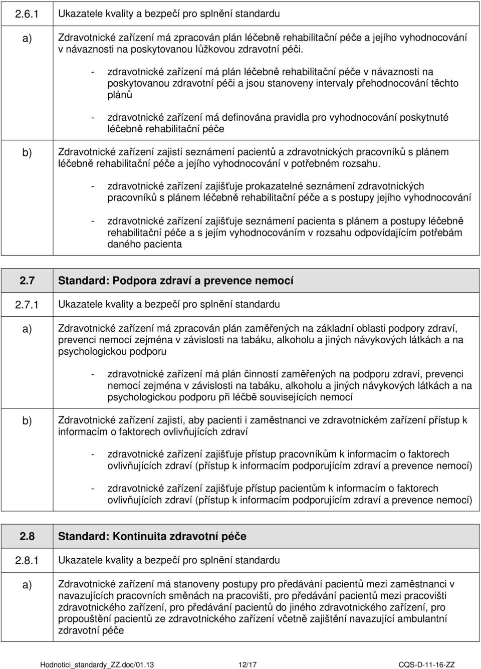 definována pravidla pro vyhodnocování poskytnuté léčebně rehabilitační péče b) Zdravotnické zařízení zajistí seznámení pacientů a zdravotnických pracovníků s plánem léčebně rehabilitační péče a