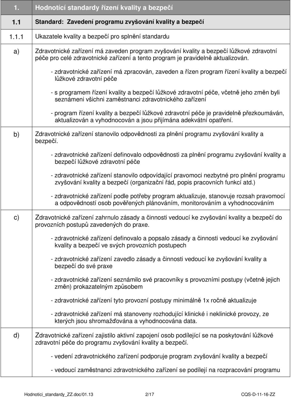 - zdravotnické zařízení má zpracován, zaveden a řízen program řízení kvality a bezpečí lůžkové zdravotní péče - s programem řízení kvality a bezpečí lůžkové zdravotní péče, včetně jeho změn byli