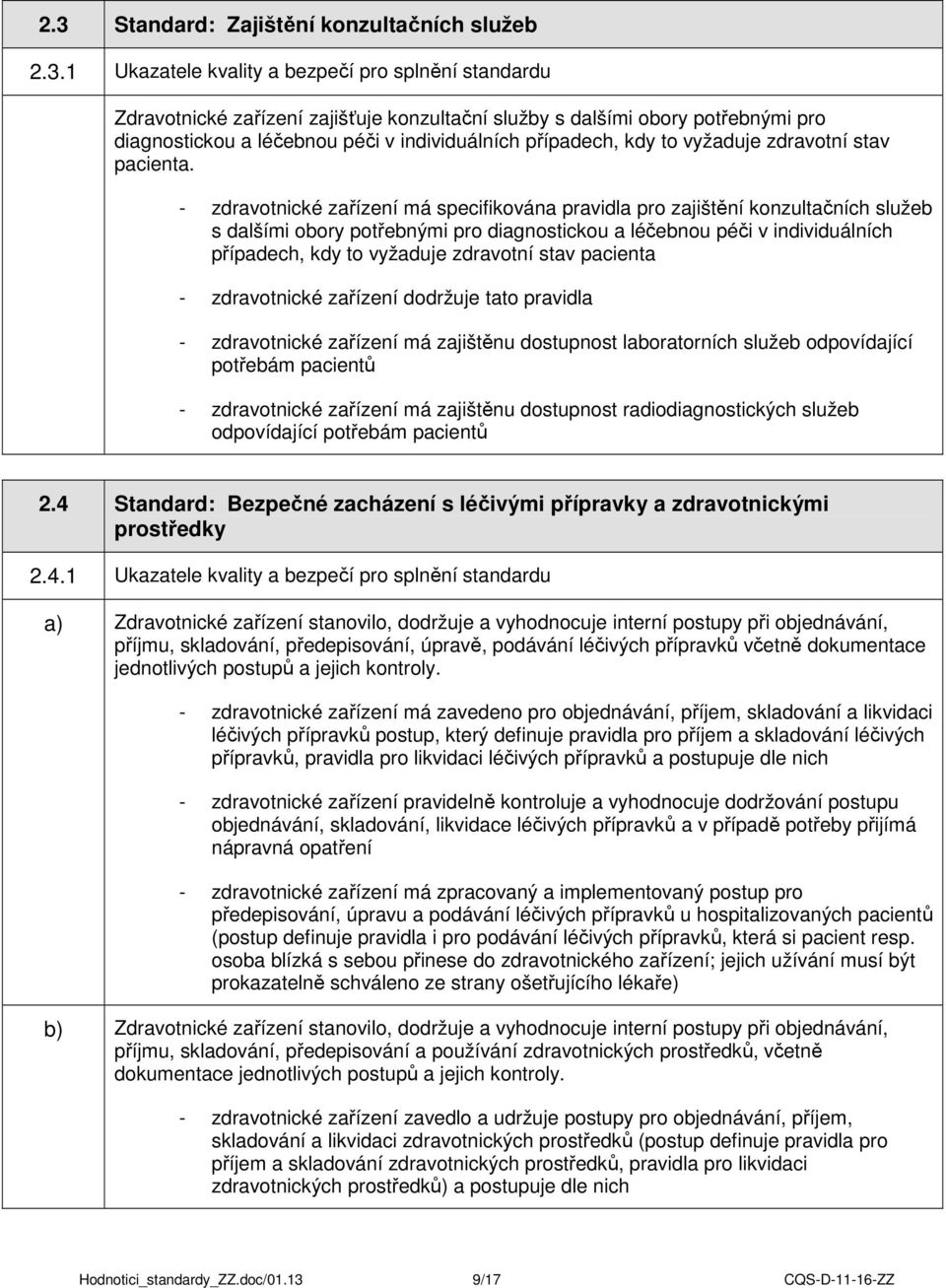 - zdravotnické zařízení má specifikována pravidla pro zajištění konzultačních služeb s dalšími obory potřebnými pro diagnostickou a léčebnou péči v individuálních případech, kdy to vyžaduje zdravotní