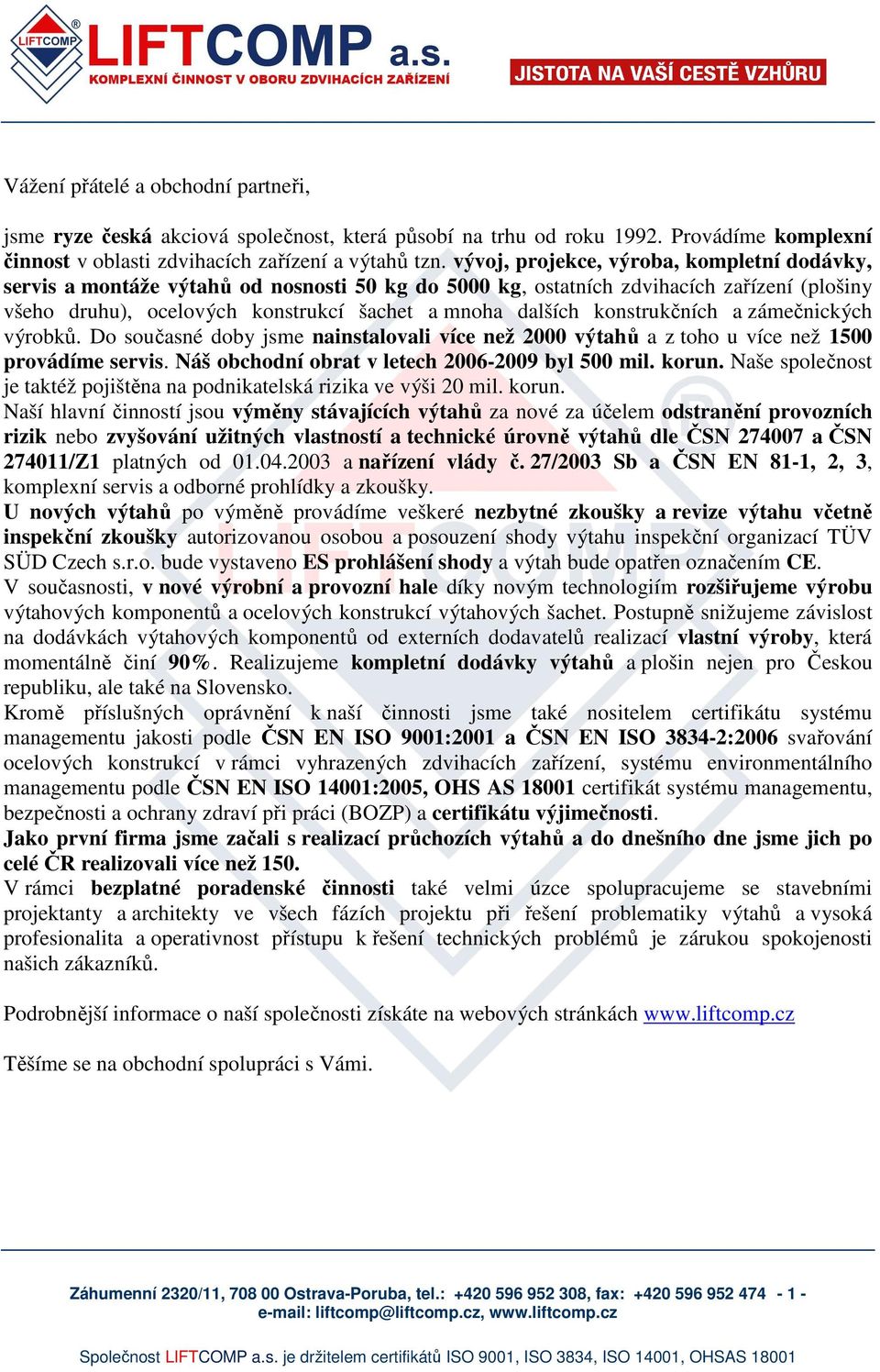 konstrukčních a zámečnických výrobků. Do současné doby jsme nainstalovali více než 2000 výtahů a z toho u více než 1500 provádíme servis. Náš obchodní obrat v letech 2006-2009 byl 500 mil. korun.