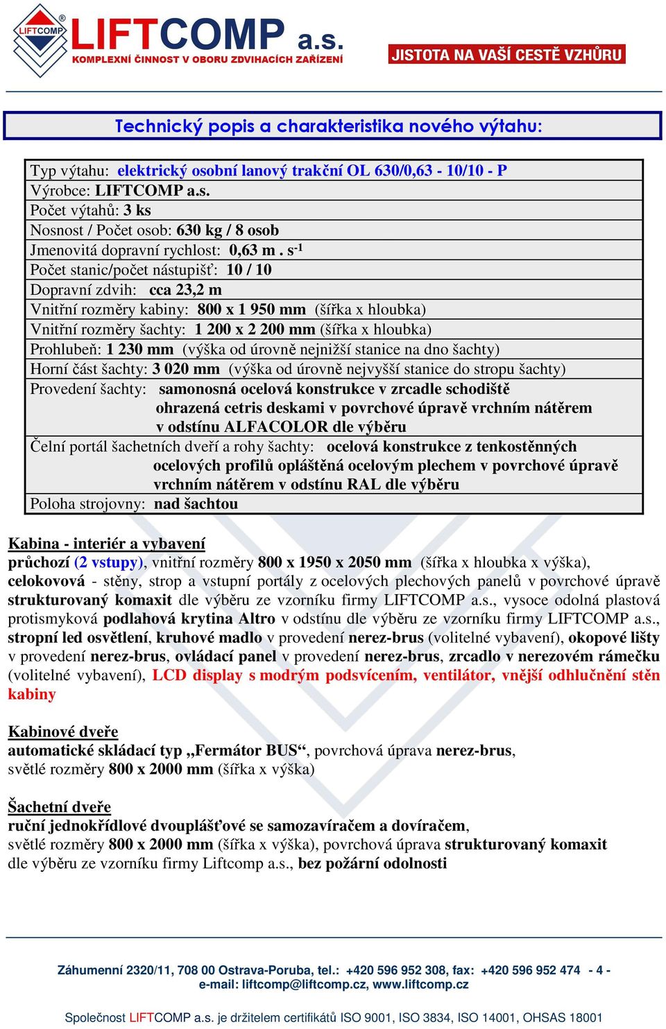 230 mm (výška od úrovně nejnižší stanice na dno šachty) Horní část šachty: 3 020 mm (výška od úrovně nejvyšší stanice do stropu šachty) Provedení šachty: samonosná ocelová konstrukce v zrcadle