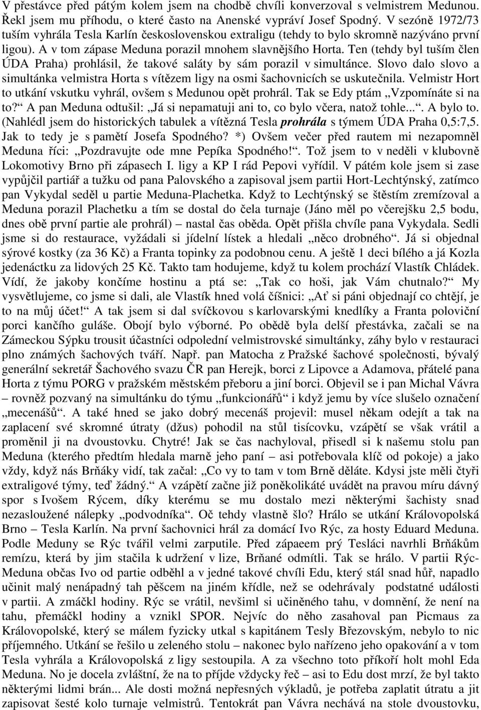 Ten (tehdy byl tuším člen ÚDA Praha) prohlásil, že takové saláty by sám porazil v simultánce. Slovo dalo slovo a simultánka velmistra Horta s vítězem ligy na osmi šachovnicích se uskutečnila.